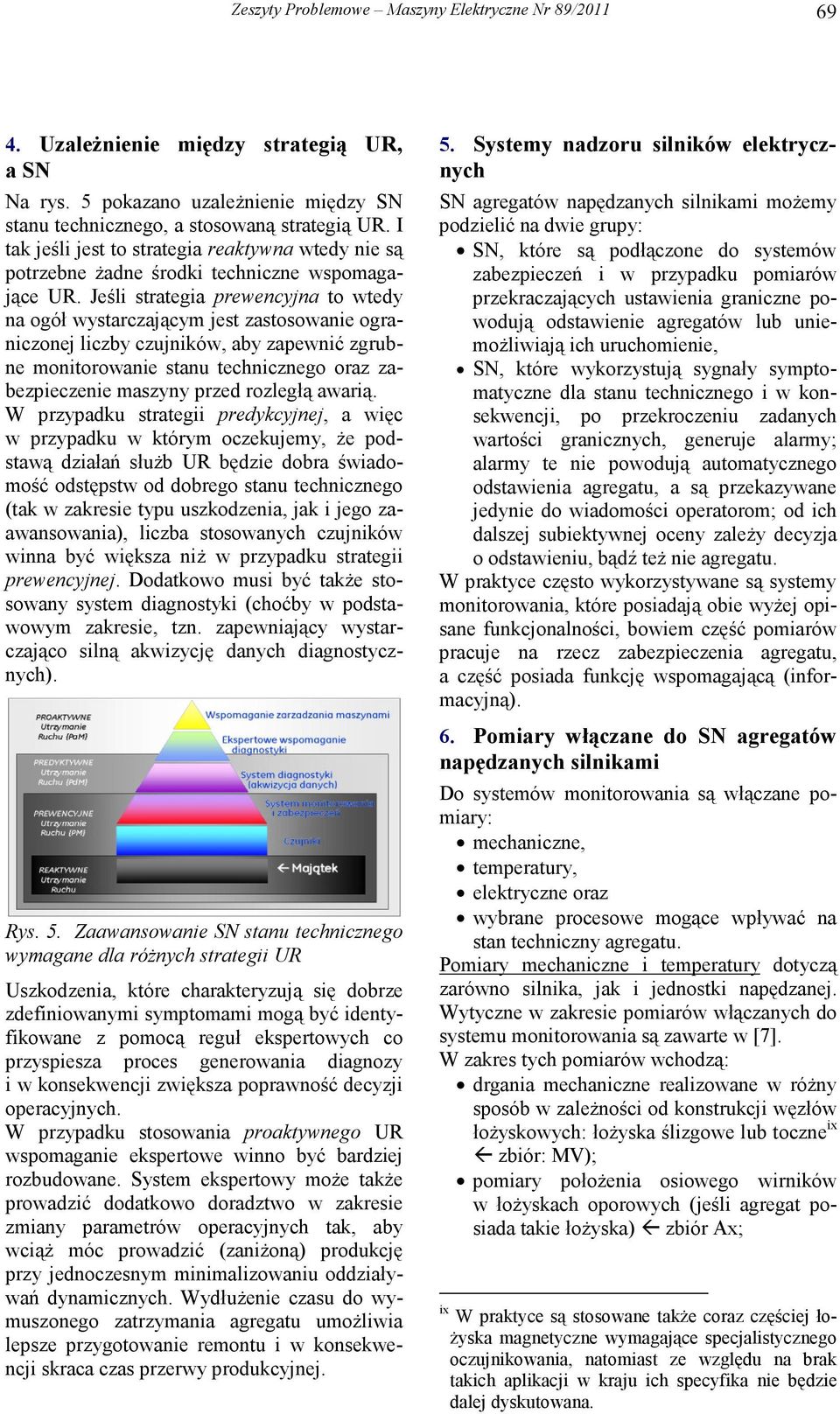 Jeśli strategia prewencyjna to wtedy na ogół wystarczającym jest zastosowanie ograniczonej liczby czujników, aby zapewnić zgrubne monitorowanie stanu technicznego oraz zabezpieczenie maszyny przed