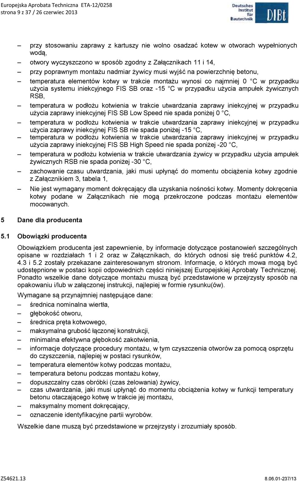 użycia ampułek żywicznych RSB, temperatura w podłożu kotwienia w trakcie utwardzania zaprawy iniekcyjnej w przypadku użycia zaprawy iniekcyjnej FIS SB Low Speed nie spada poniżej 0 C, temperatura w