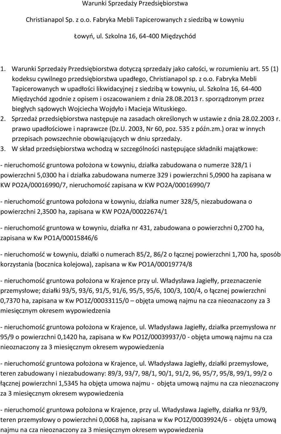 Szkolna 16, 64-400 Międzychód zgodnie z opisem i oszacowaniem z dnia 28.08.2013 r. sporządzonym przez biegłych sądowych Wojciecha Wojdyło i Macieja Wituskiego. 2. Sprzedaż przedsiębiorstwa następuje na zasadach określonych w ustawie z dnia 28.