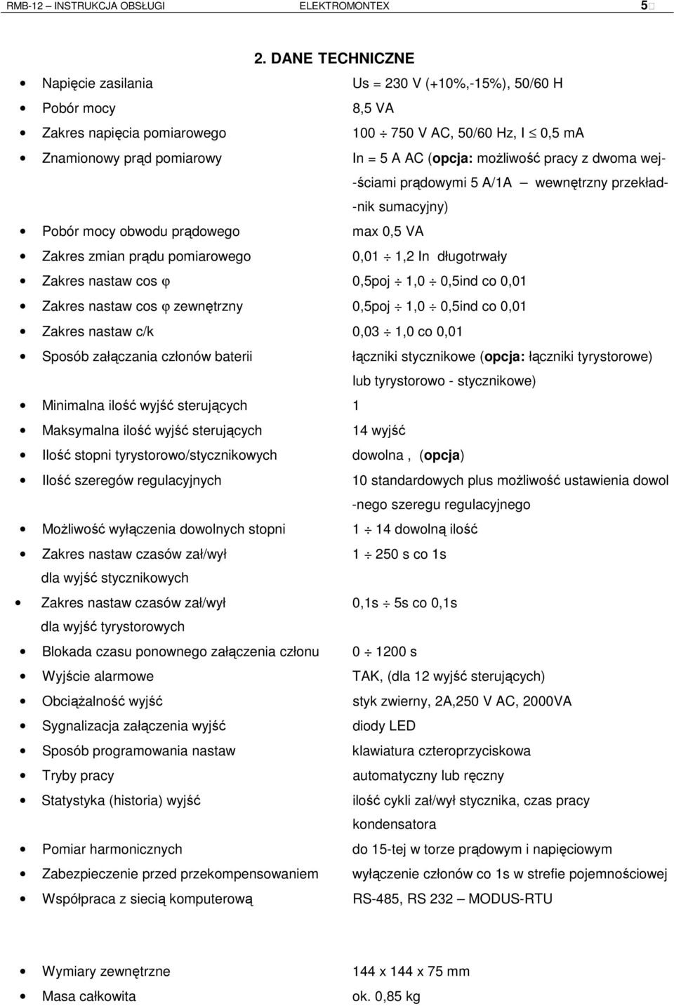 moŝliwość pracy z dwoma wej- -ściami prądowymi 5 A/1A wewnętrzny przekład- -nik sumacyjny) Pobór mocy obwodu prądowego max 0,5 VA Zakres zmian prądu pomiarowego 0,01 1,2 In długotrwały Zakres nastaw