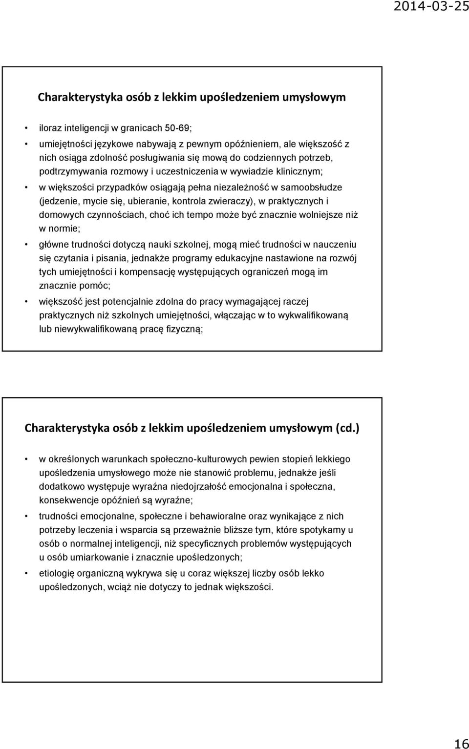 kontrola zwieraczy), w praktycznych i domowych czynnościach, choć ich tempo może być znacznie wolniejsze niż w normie; główne trudności dotyczą nauki szkolnej, mogą mieć trudności w nauczeniu się