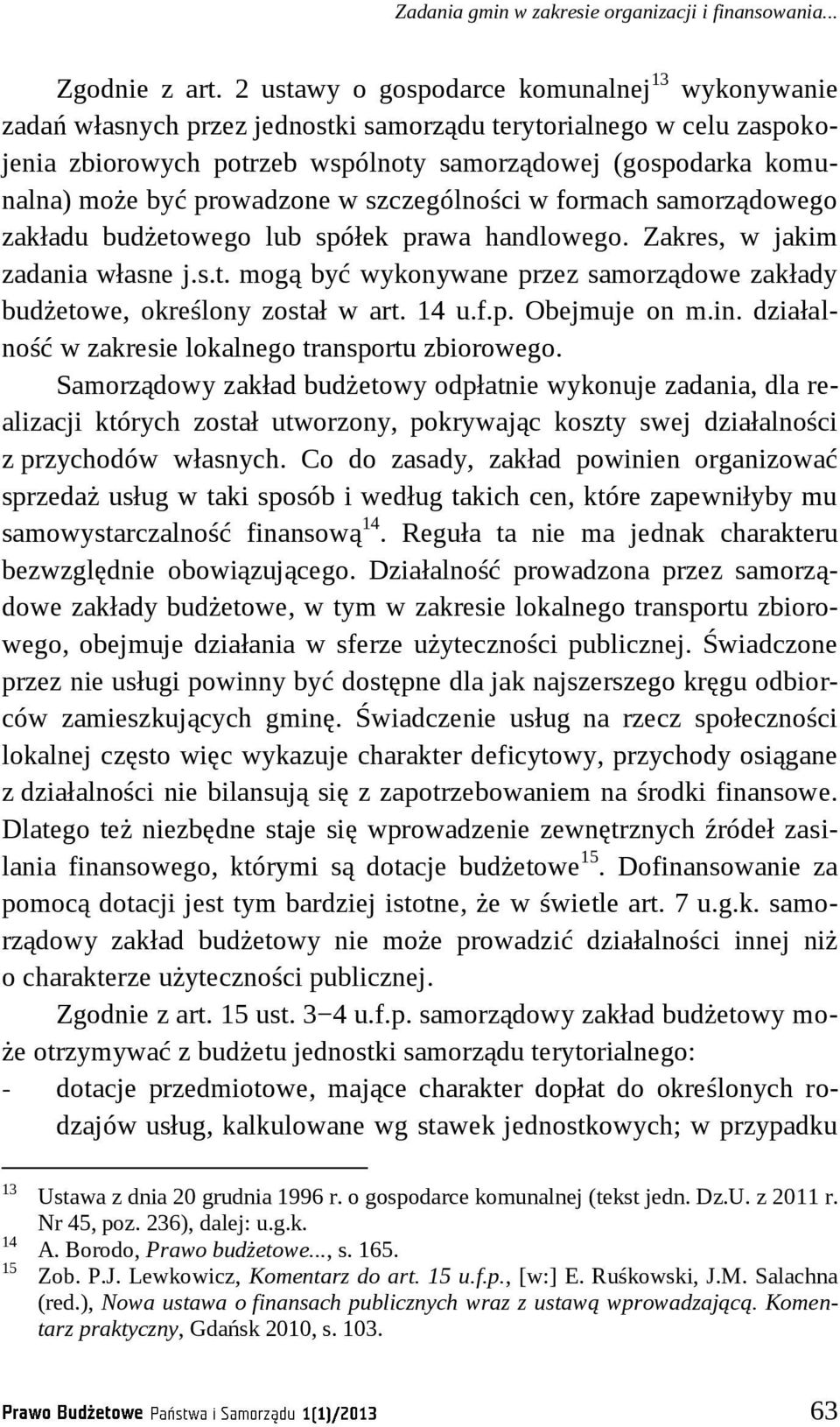 prowadzone w szczególności w formach samorządowego zakładu budżetowego lub spółek prawa handlowego. Zakres, w jakim zadania własne j.s.t. mogą być wykonywane przez samorządowe zakłady budżetowe, określony został w art.