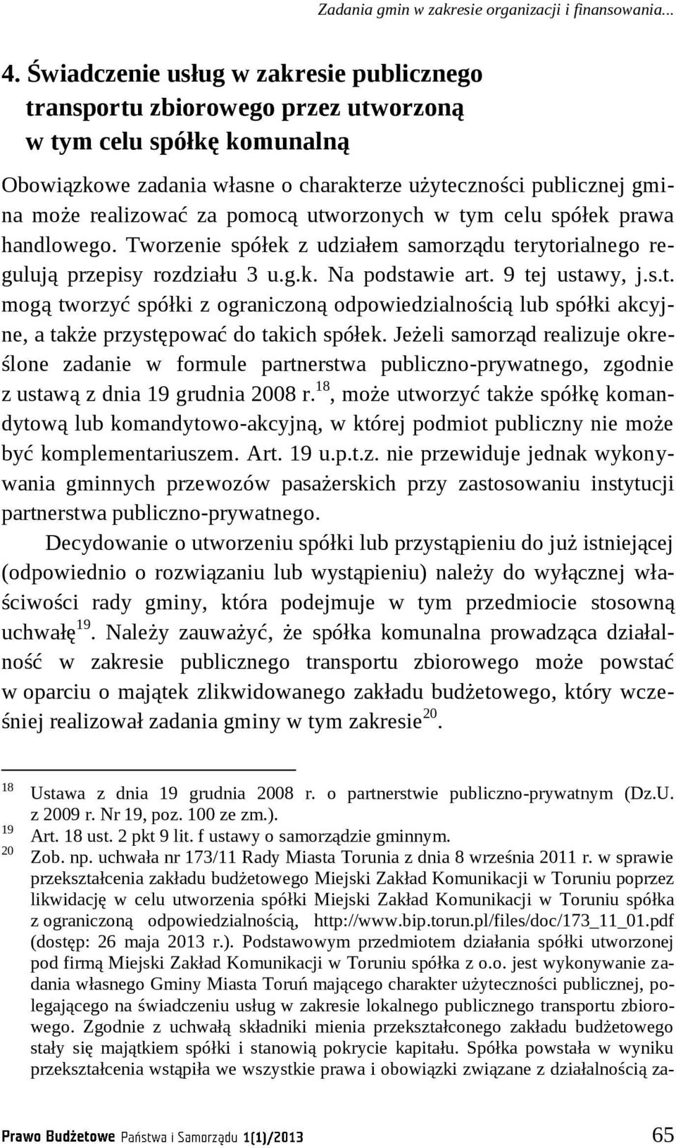 pomocą utworzonych w tym celu spółek prawa handlowego. Tworzenie spółek z udziałem samorządu terytorialnego regulują przepisy rozdziału 3 u.g.k. Na podstawie art. 9 tej ustawy, j.s.t. mogą tworzyć spółki z ograniczoną odpowiedzialnością lub spółki akcyjne, a także przystępować do takich spółek.