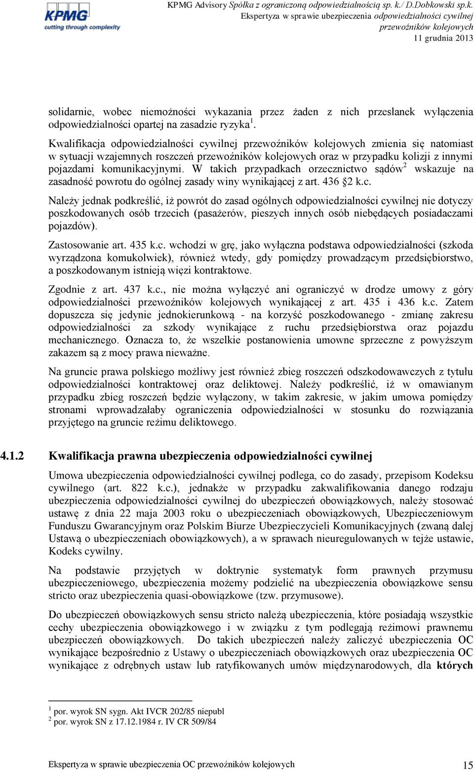 W takich przypadkach orzecznictwo sądów 2 wskazuje na zasadność powrotu do ogólnej zasady winy wynikającej z art. 436 2 k.c. Należy jednak podkreślić, iż powrót do zasad ogólnych odpowiedzialności cywilnej nie dotyczy poszkodowanych osób trzecich (pasażerów, pieszych innych osób niebędących posiadaczami pojazdów).