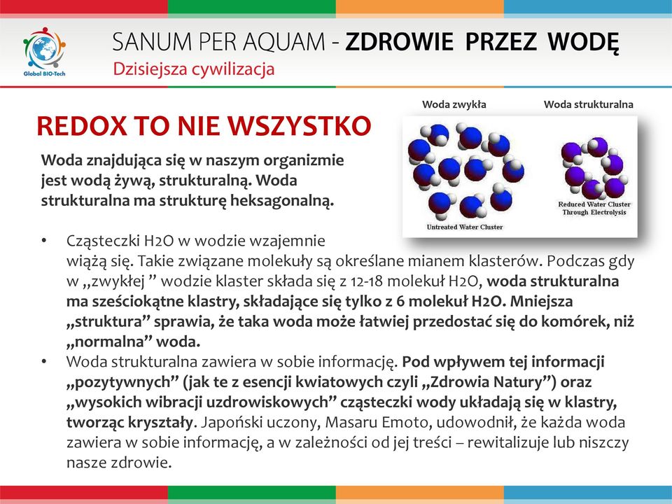 Podczas gdy w zwykłej wodzie klaster składa się z 12-18 molekuł H2O, woda strukturalna ma sześciokątne klastry, składające się tylko z 6 molekuł H2O.