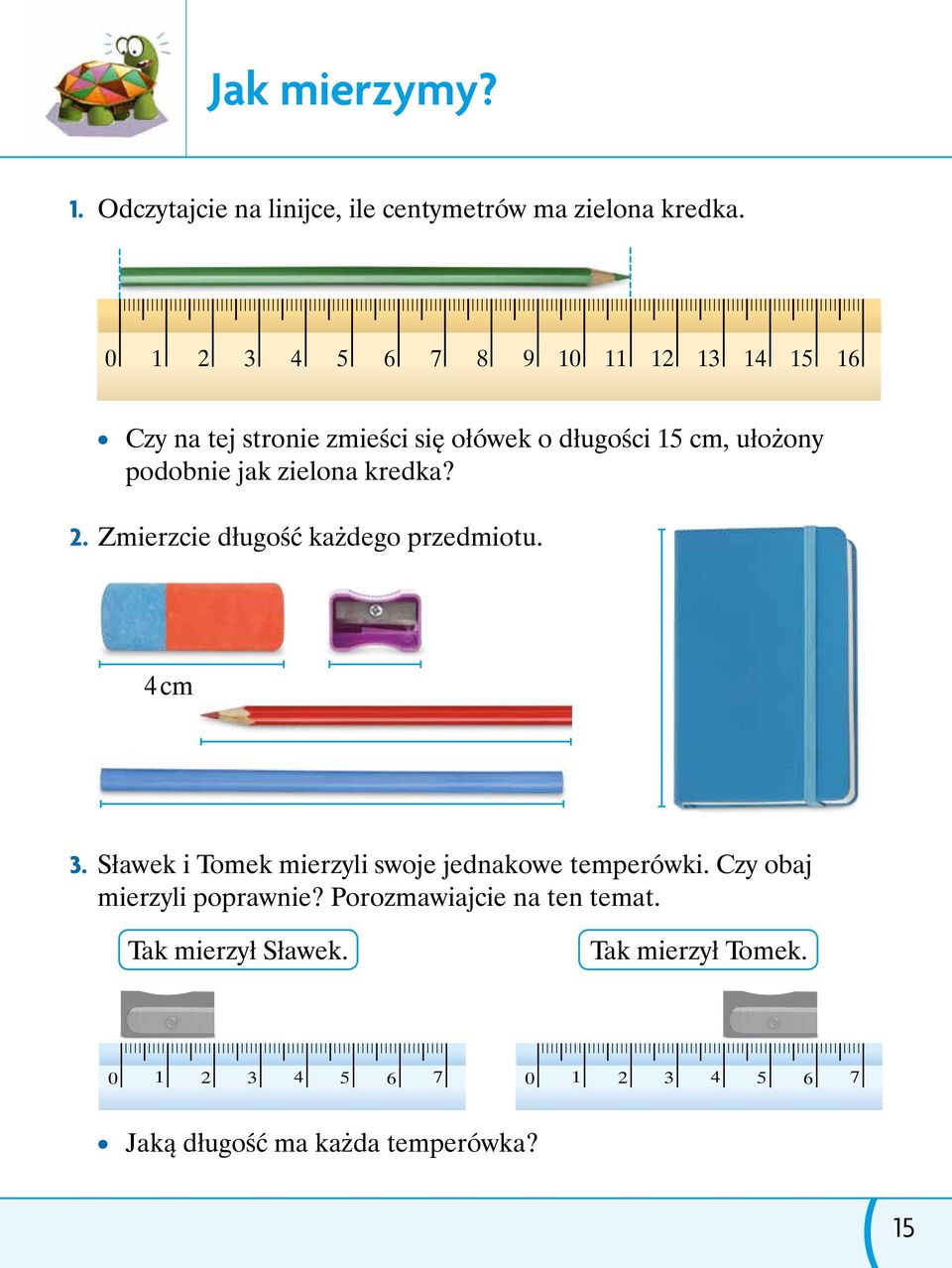 zielona kredka? 2. Zmierzcie długość każdego przedmiotu. 4 cm 3. Sławek i Tomek mierzyli swoje jednakowe temperówki.