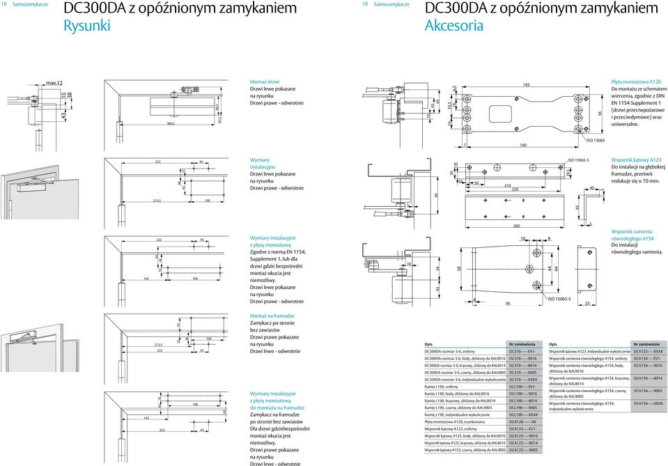 7 0 ISO 0-5 222 8 4 45 Wymiary instalacyjne 0 18 50 2 250 29,5 ISO 0-5 40 5 Wspornik kątowy A12 Do instalacji na głębokiej framudze, prześwit redukuje się o 70 mm.