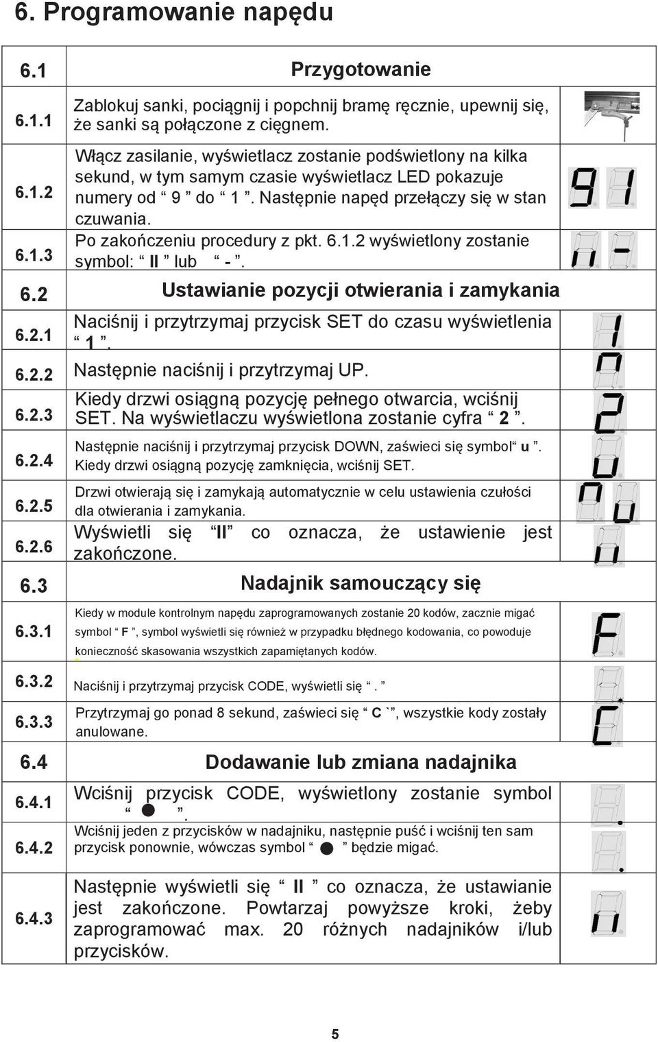 Po zakończeniu procedury z pkt. 6.1.2 wyświetlony zostanie symbol: II lub -. 6.2 Ustawianie pozycji otwierania i zamykania 6.2.1 Naciśnij i przytrzymaj przycisk SET do czasu wyświetlenia 1. 6.2.2 Następnie naciśnij i przytrzymaj UP.