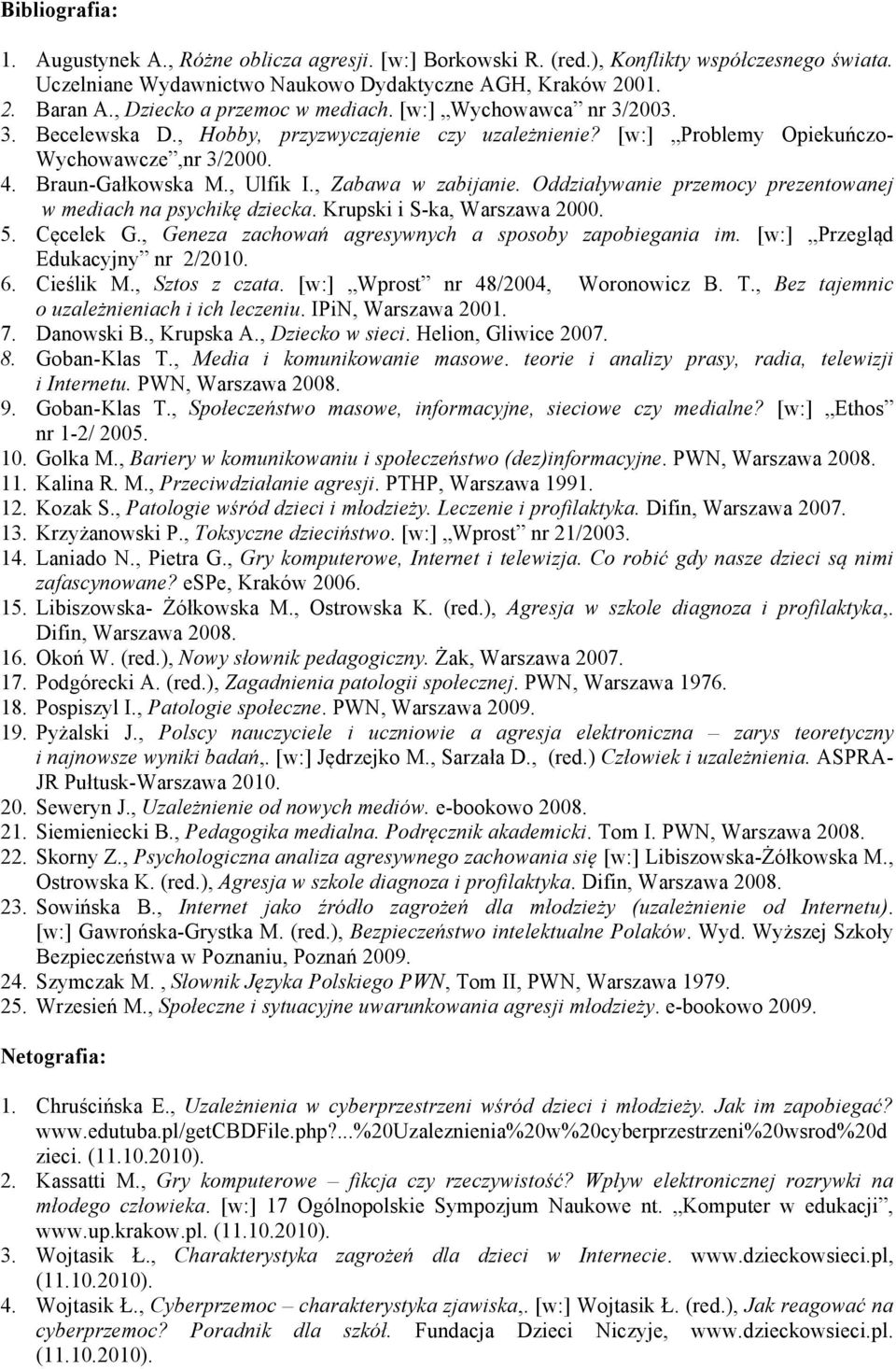 , Zabawa w zabijanie. Oddziaływanie przemocy prezentowanej w mediach na psychikę dziecka. Krupski i S-ka, Warszawa 2000. 5. Cęcelek G., Geneza zachowań agresywnych a sposoby zapobiegania im.