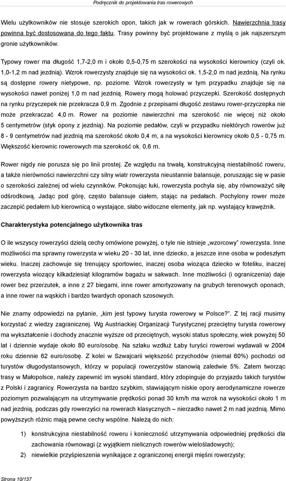 Wzrok rowerzysty znajduje się na wysokości ok. 1,5-2,0 m nad jezdnią. Na rynku są dostępne rowery nietypowe, np. poziome.