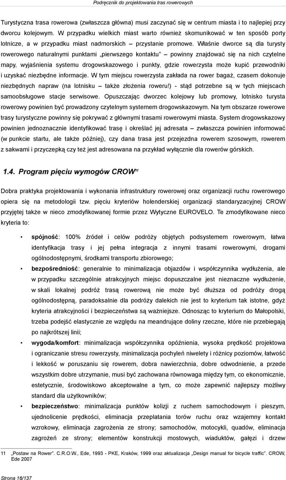 Właśnie dworce są dla turysty rowerowego naturalnymi punktami pierwszego kontaktu powinny znajdować się na nich czytelne mapy, wyjaśnienia systemu drogowskazowego i punkty, gdzie rowerzysta może