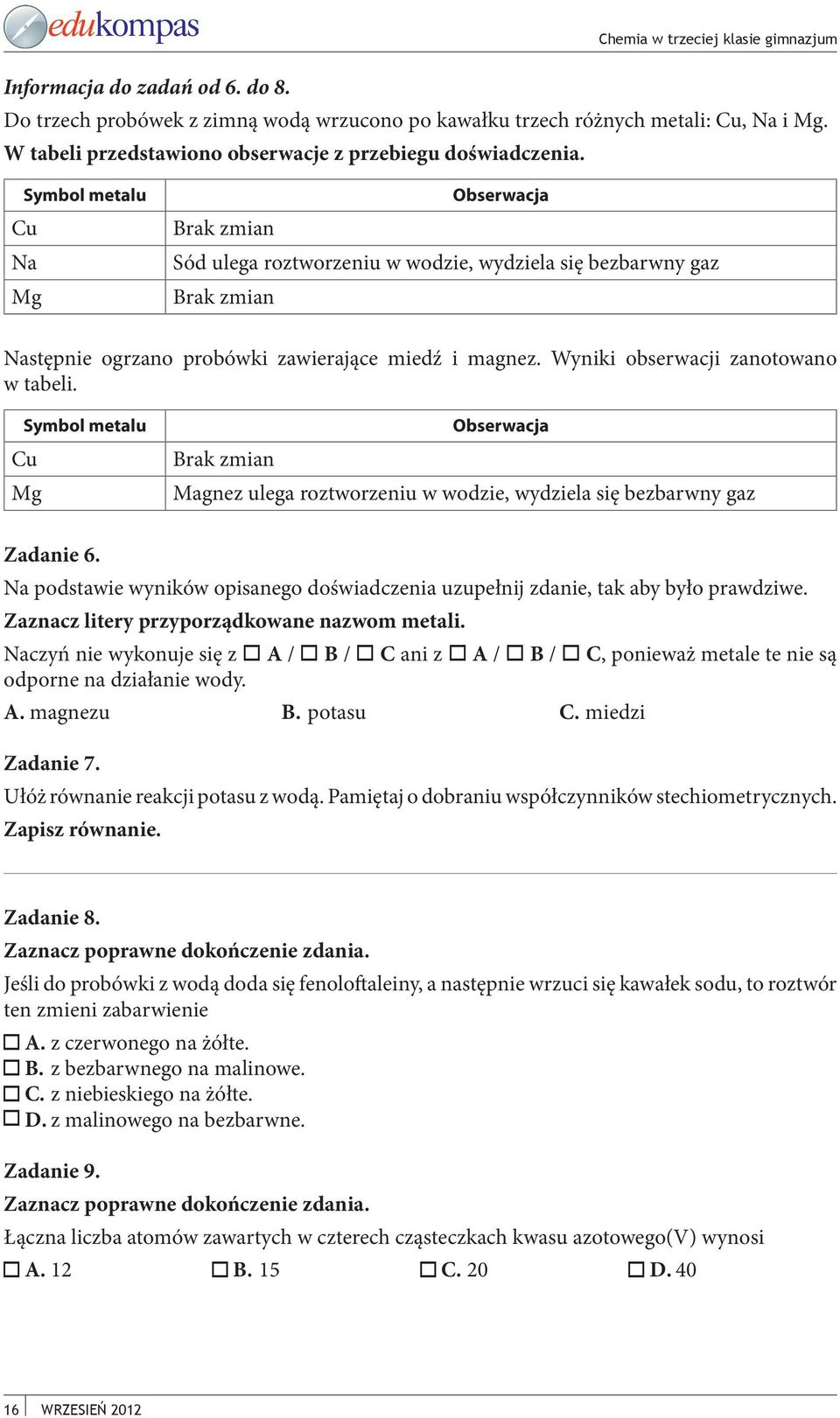 Wyniki obserwacji zanotowano w tabeli. Symbol metalu Cu Mg Brak zmian Obserwacja Magnez ulega roztworzeniu w wodzie, wydziela się bezbarwny gaz Zadanie 6.