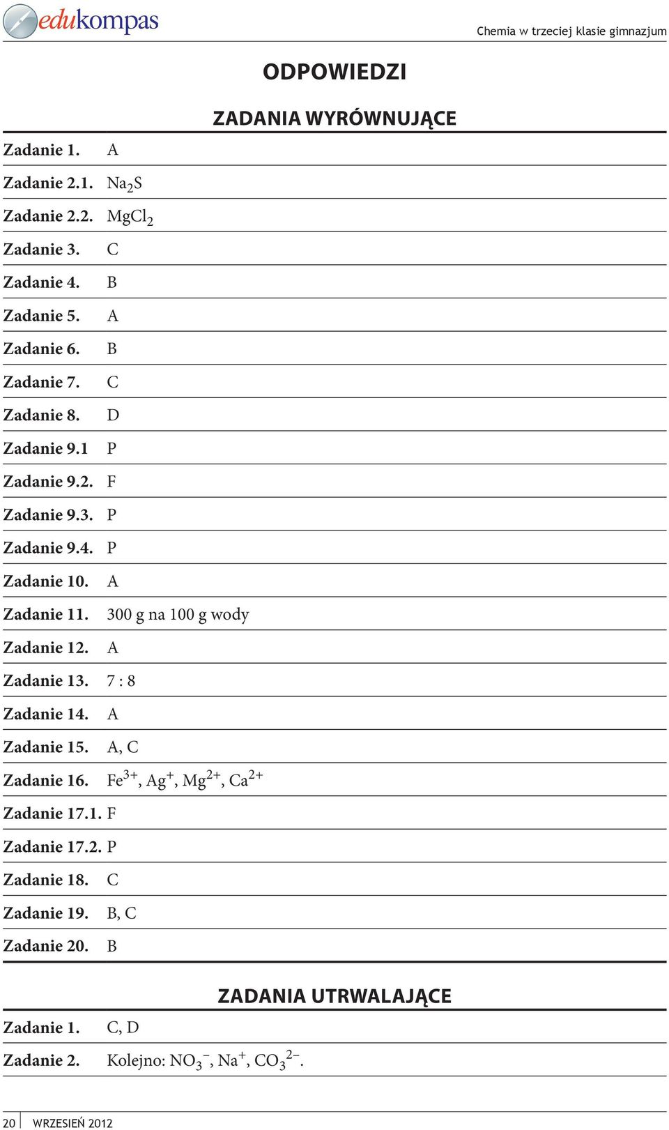 300 g na 100 g wody Zadanie 12. A Zadanie 13. 7 : 8 Zadanie 14. A Zadanie 15. A, C Zadanie 16. Fe 3+, Ag +, Mg 2+, Ca 2+ Zadanie 17.1. F Zadanie 17.