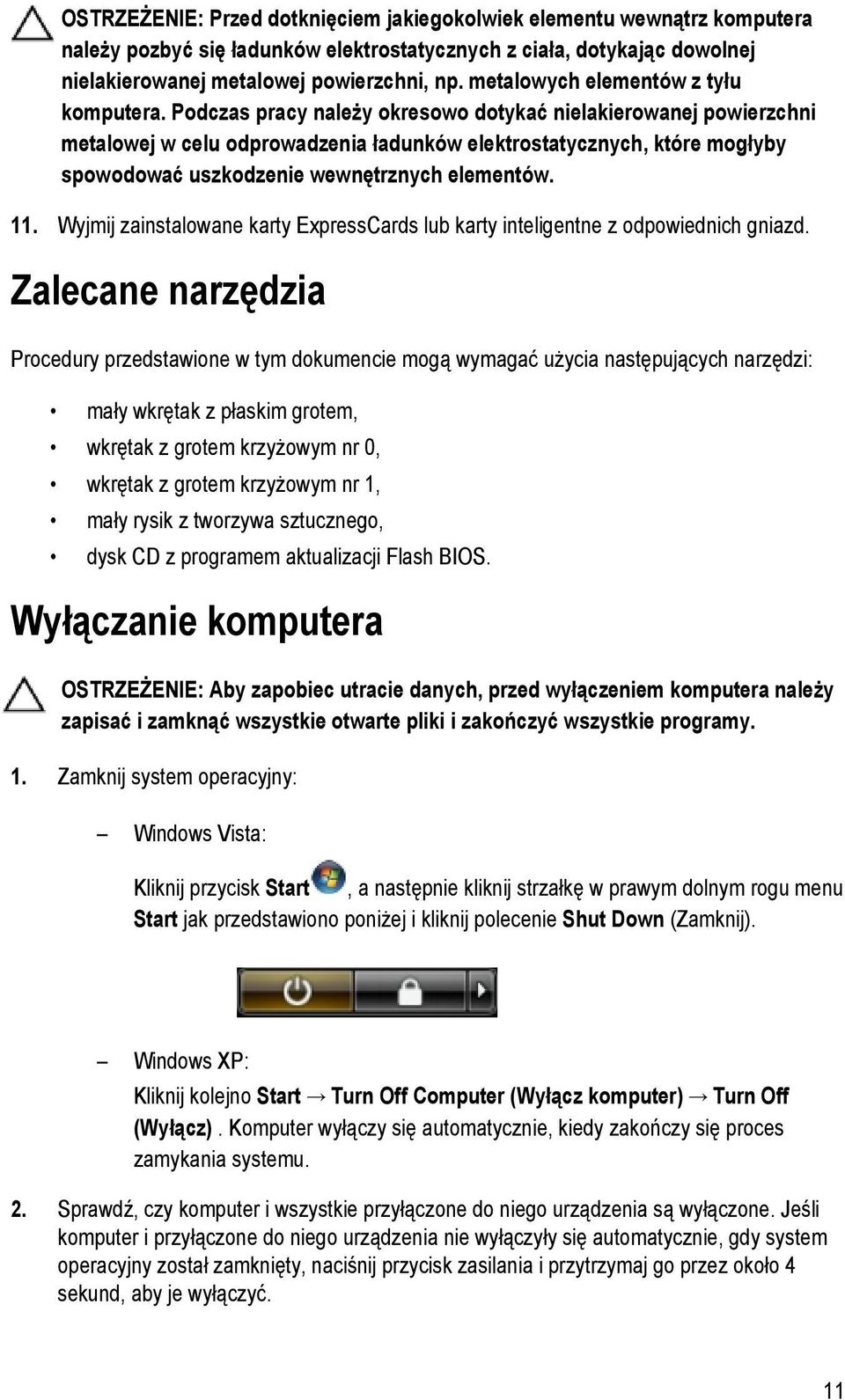 Podczas pracy należy okresowo dotykać nielakierowanej powierzchni metalowej w celu odprowadzenia ładunków elektrostatycznych, które mogłyby spowodować uszkodzenie wewnętrznych elementów. 11.