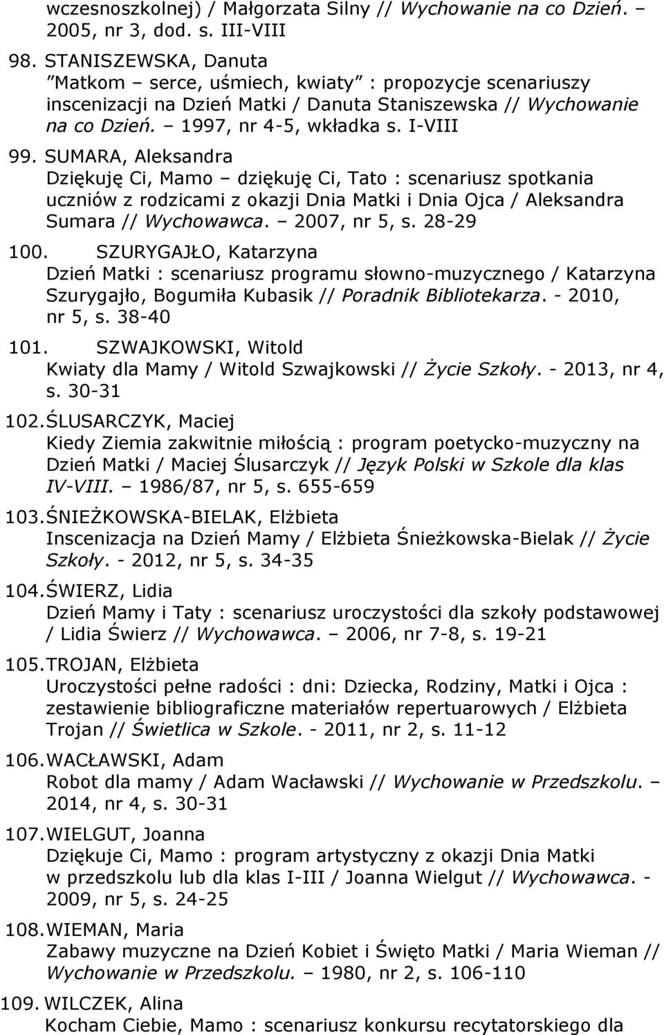 SUMARA, Aleksandra Dziękuję Ci, Mamo dziękuję Ci, Tato : scenariusz spotkania uczniów z rodzicami z okazji Dnia Matki i Dnia Ojca / Aleksandra Sumara // Wychowawca. 2007, nr 5, s. 28-29 100.