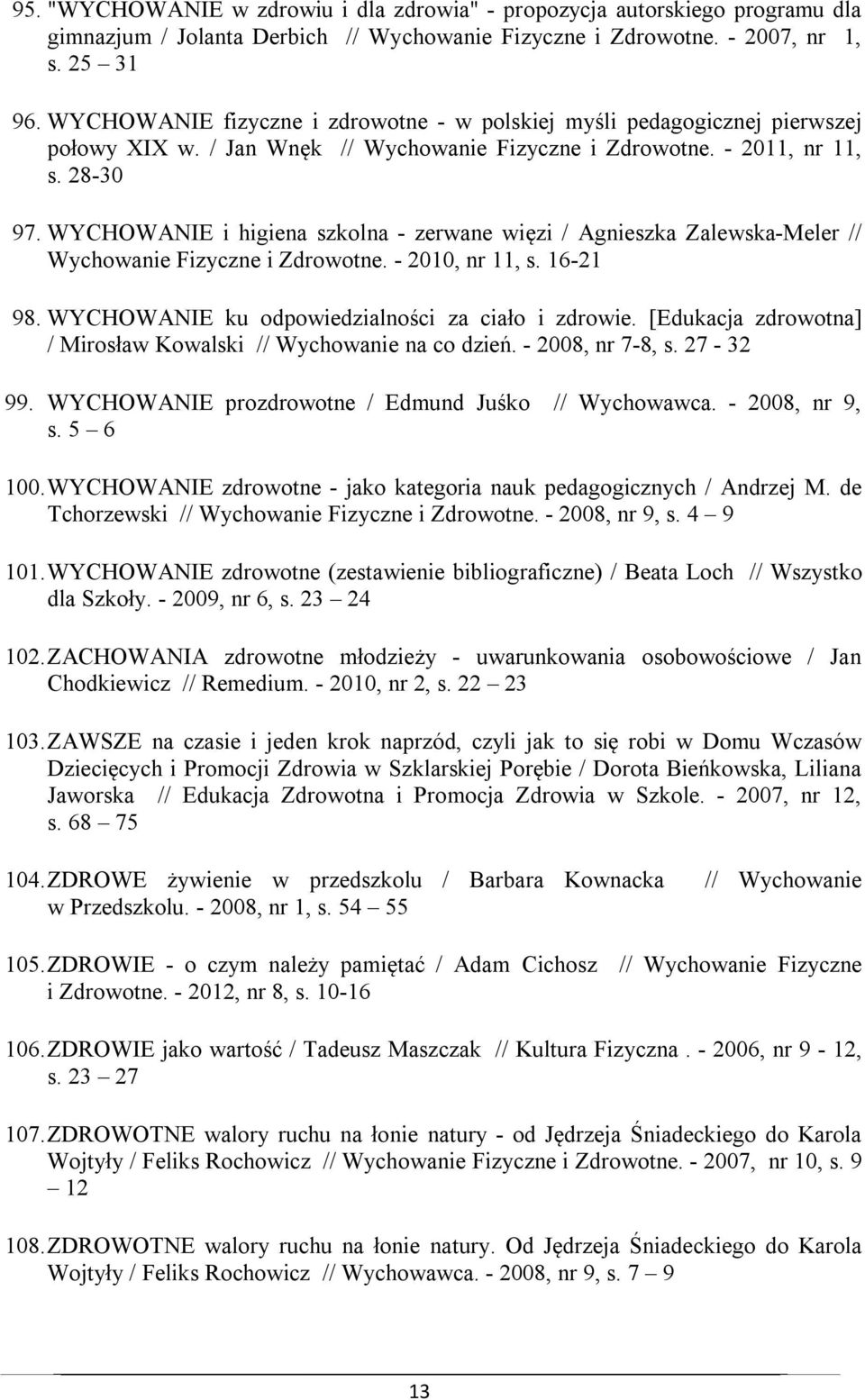 WYCHOWANIE i higiena szkolna - zerwane więzi / Agnieszka Zalewska-Meler // Wychowanie Fizyczne i Zdrowotne. - 2010, nr 11, s. 16-21 98. WYCHOWANIE ku odpowiedzialności za ciało i zdrowie.