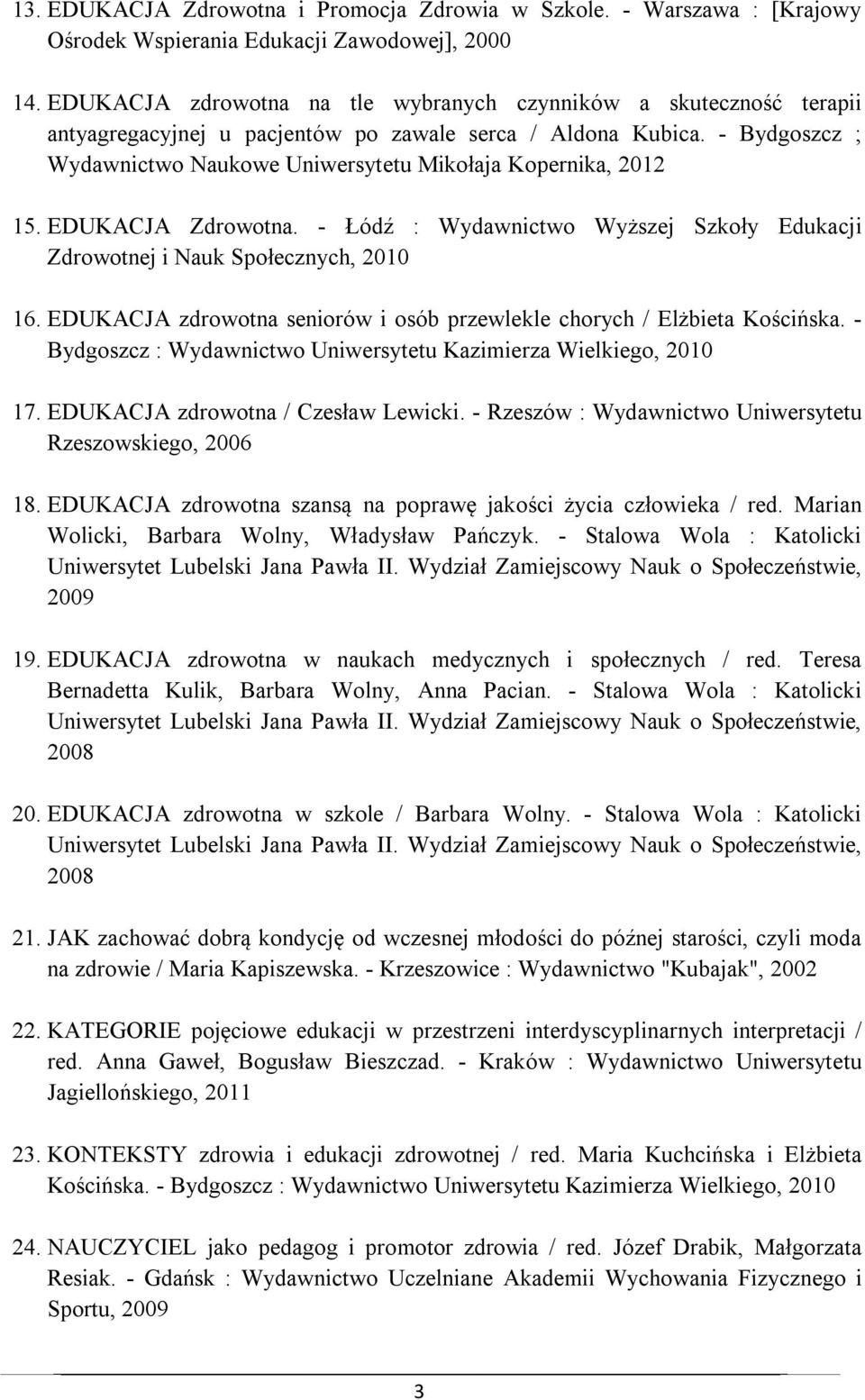 - Bydgoszcz ; Wydawnictwo Naukowe Uniwersytetu Mikołaja Kopernika, 2012 15. EDUKACJA Zdrowotna. - Łódź : Wydawnictwo Wyższej Szkoły Edukacji Zdrowotnej i Nauk Społecznych, 2010 16.