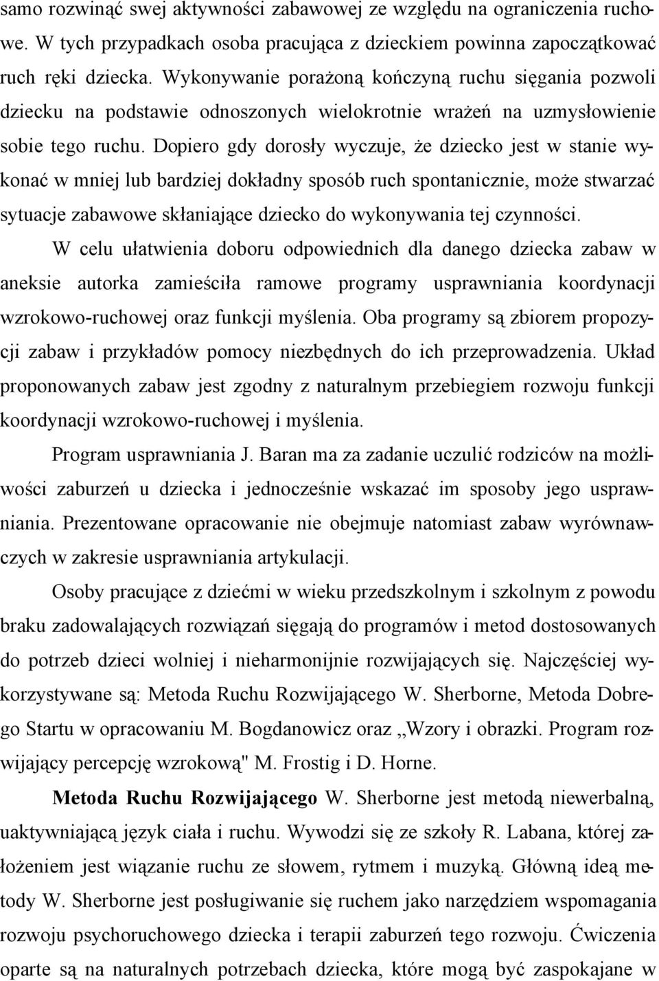 Dopiero gdy dorosły wyczuje, że dziecko jest w stanie wykonać w mniej lub bardziej dokładny sposób ruch spontanicznie, może stwarzać sytuacje zabawowe skłaniające dziecko do wykonywania tej czynności.