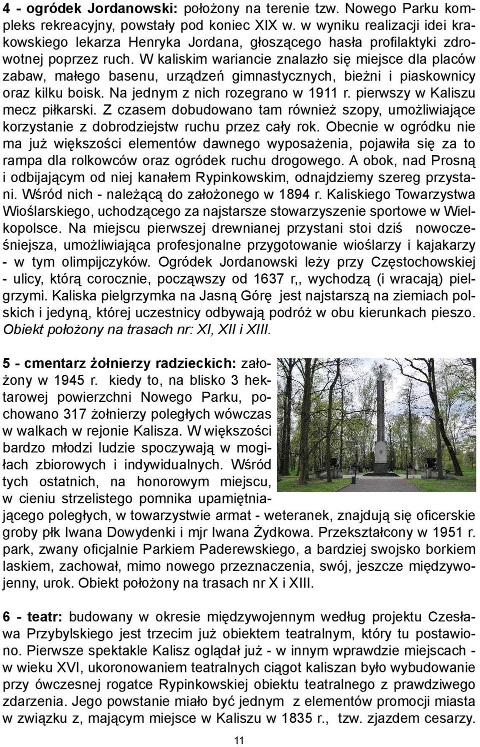 W kaliskim wariancie znalazło się miejsce dla placów zabaw, małego basenu, urządzeń gimnastycznych, bieżni i piaskownicy oraz kilku boisk. Na jednym z nich rozegrano w 1911 r.