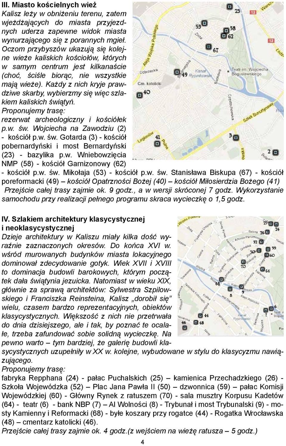 Każdy z nich kryje prawdziwe skarby, wybierzmy się więc szlakiem kaliskich świątyń. Proponujemy trasę: rezerwat archeologiczny i kościółek p.w. św. Wojciecha na Zawodziu (2) - kościół p.w. św. Gotarda (3) - kościół pobernardyński i most Bernardyński (23) - bazylika p.