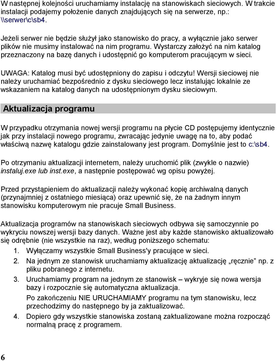 Wystarczy założyć na nim katalog przeznaczony na bazę danych i udostępnić go komputerom pracującym w sieci. UWAGA: Katalog musi być udostępniony do zapisu i odczytu!