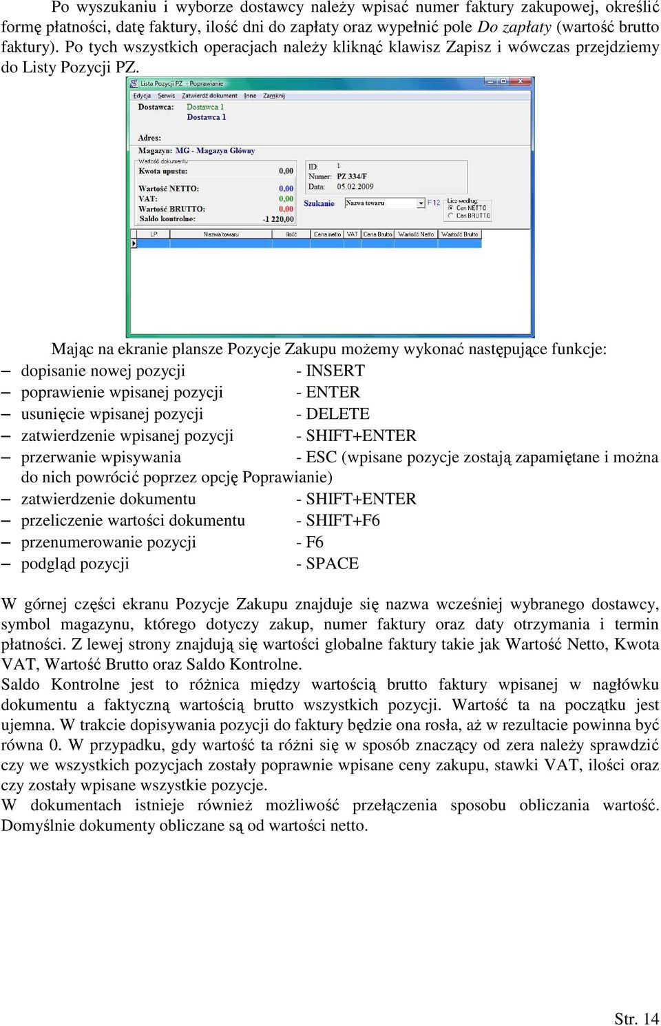 Mając na ekranie plansze Pozycje Zakupu możemy wykonać następujące funkcje: dopisanie nowej pozycji - INSERT poprawienie wpisanej pozycji - ENTER usunięcie wpisanej pozycji - DELETE zatwierdzenie