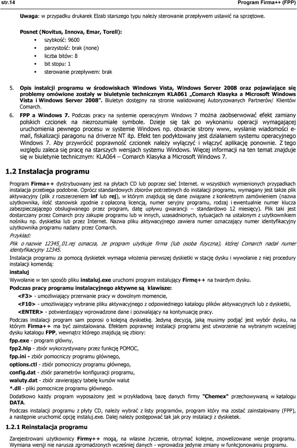 Opis instalcji programu w środowiskach Windows Vista, Windows Server 2008 oraz pojawiające się problemy omówione zostały w biuletynie technicznym KLA061 Comarch Klasyka a Microsoft Windows Vista i