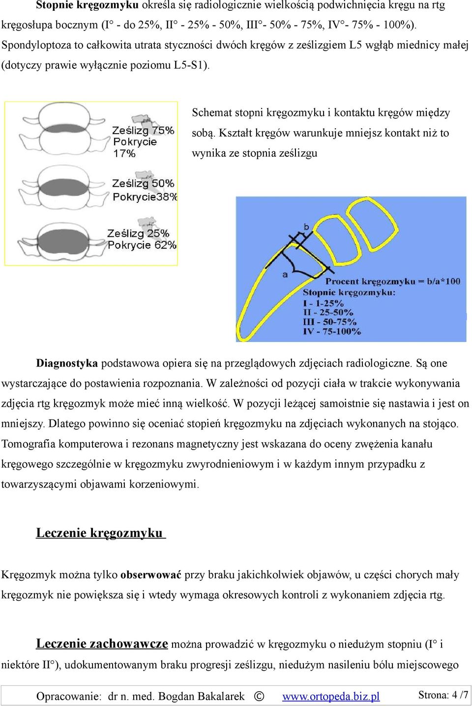 Kształt kręgów warunkuje mniejsz kontakt niż to wynika ze stopnia ześlizgu Diagnostyka podstawowa opiera się na przeglądowych zdjęciach radiologiczne. Są one wystarczające do postawienia rozpoznania.