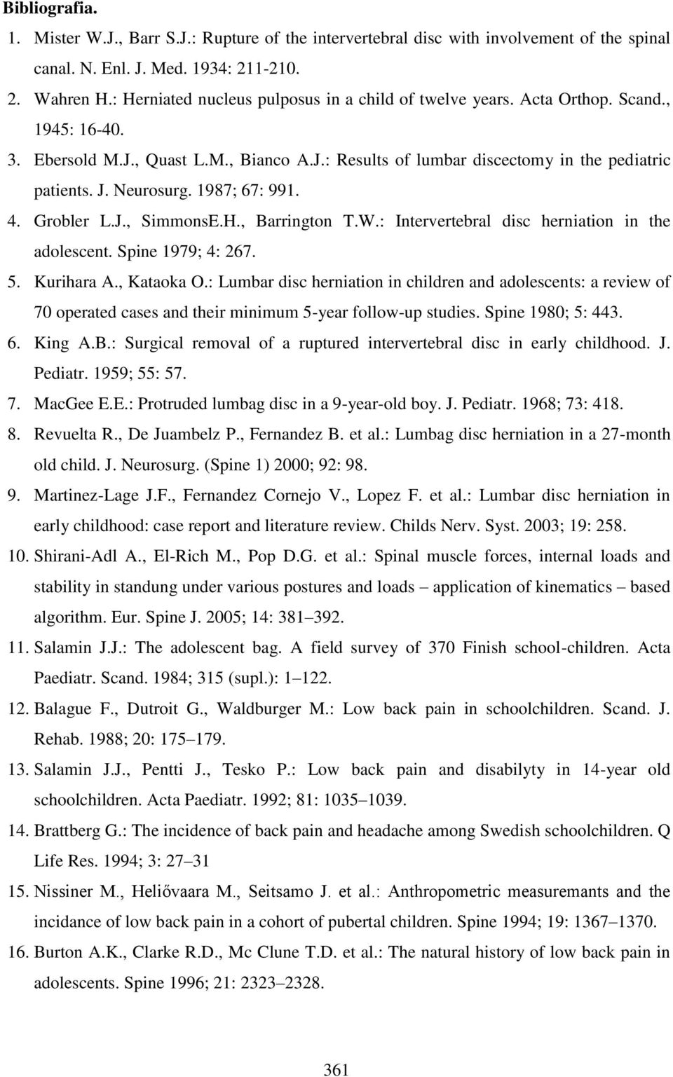 Neurosurg. 1987; 67: 991. 4. Grobler L.J., SimmonsE.H., Barrington T.W.: Intervertebral disc herniation in the adolescent. Spine 1979; 4: 267. 5. Kurihara A., Kataoka O.