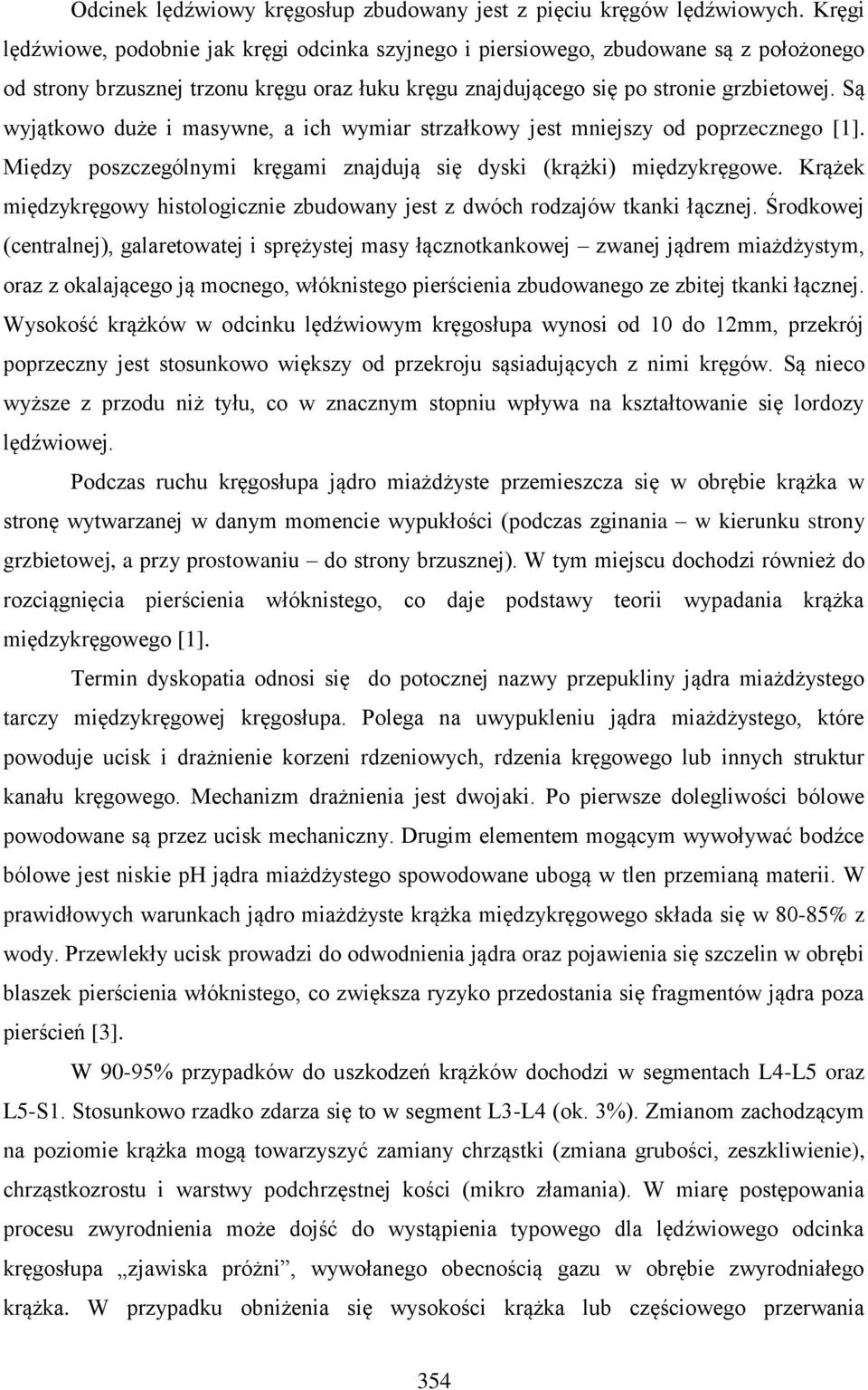 Są wyjątkowo duże i masywne, a ich wymiar strzałkowy jest mniejszy od poprzecznego [1]. Między poszczególnymi kręgami znajdują się dyski (krążki) międzykręgowe.