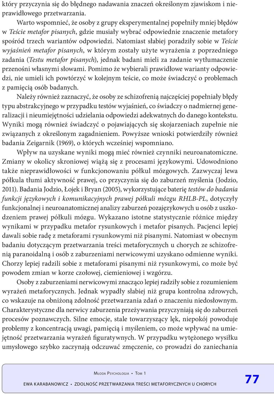 Natomiast słabiej poradziły sobie w Teście wyjaśnień metafor pisanych, w którym zostały użyte wyrażenia z poprzedniego zadania (Testu metafor pisanych), jednak badani mieli za zadanie wytłumaczenie