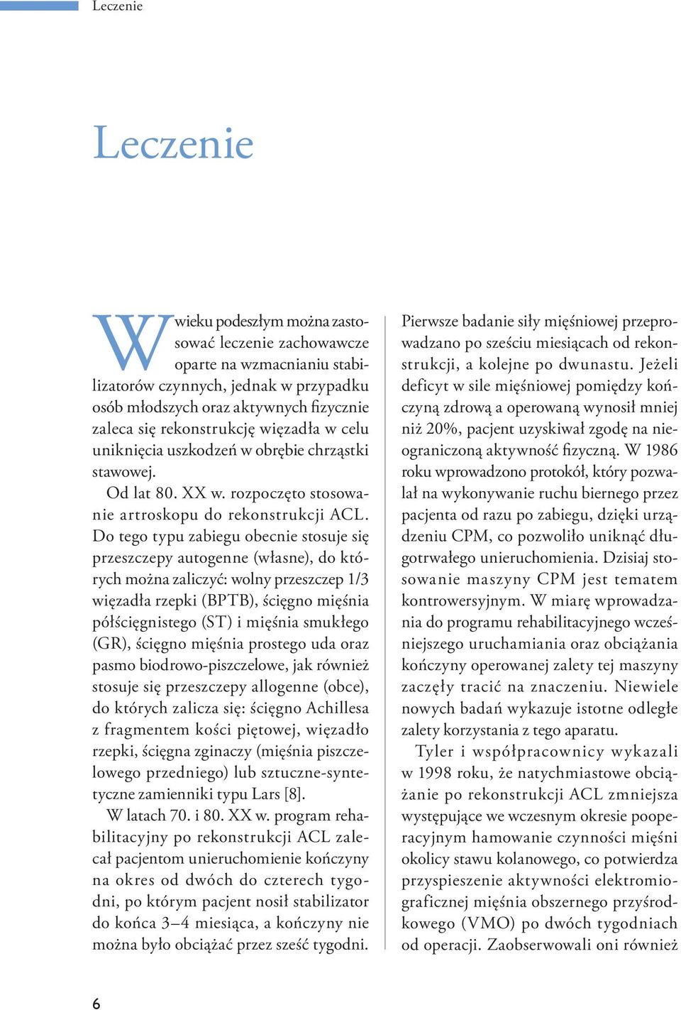 Do tego typu zabiegu obecnie stosuje się przeszczepy autogenne (własne), do których można zaliczyć: wolny przeszczep 1/3 więzadła rzepki (BPTB), ścięgno mięśnia półścięgnistego (ST) i mięśnia