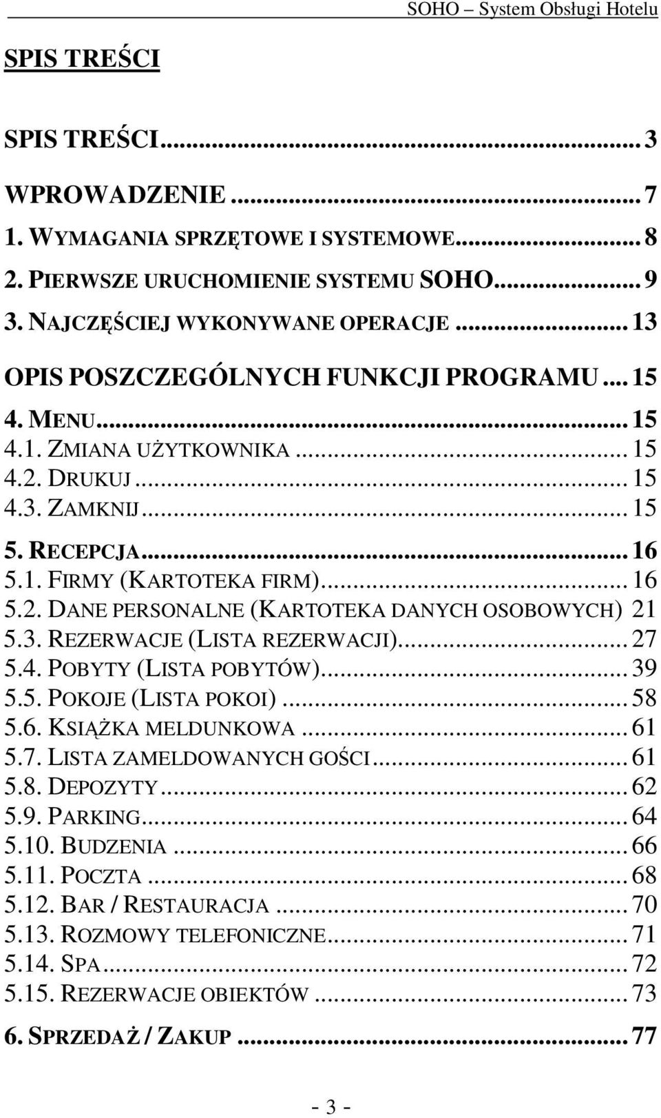 3. REZERWACJE (LISTA REZERWACJI)... 27 5.4. POBYTY (LISTA POBYTÓW)... 39 5.5. POKOJE (LISTA POKOI)... 58 5.6. KSIĄŻKA MELDUNKOWA... 61 5.7. LISTA ZAMELDOWANYCH GOŚCI... 61 5.8. DEPOZYTY... 62 5.9. PARKING.