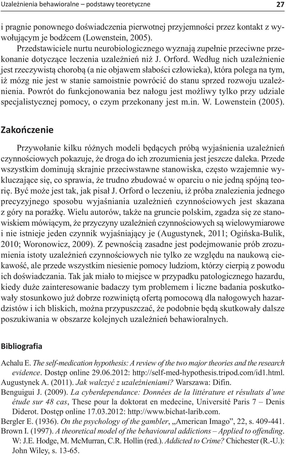 Według nich uzależnienie jest rzeczywistą chorobą (a nie objawem słabości człowieka), która polega na tym, iż mózg nie jest w stanie samoistnie powrócić do stanu sprzed rozwoju uzależnienia.