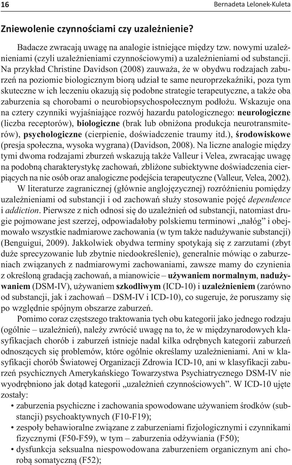 Na przykład Christine Davidson (2008) zauważa, że w obydwu rodzajach zaburzeń na poziomie biologicznym biorą udział te same neuroprzekaźniki, poza tym skuteczne w ich leczeniu okazują się podobne