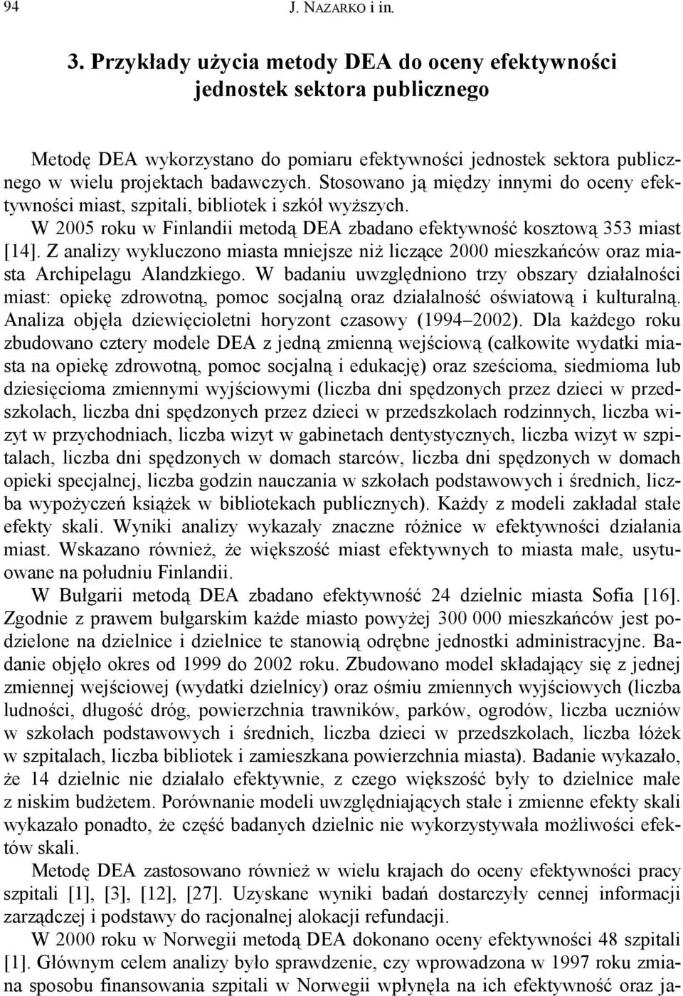 Stosowano ją między innymi do oceny efektywności miast, szpitali, bibliotek i szkół wyższych. W 2005 roku w Finlandii metodą DEA zbadano efektywność kosztową 353 miast [4].