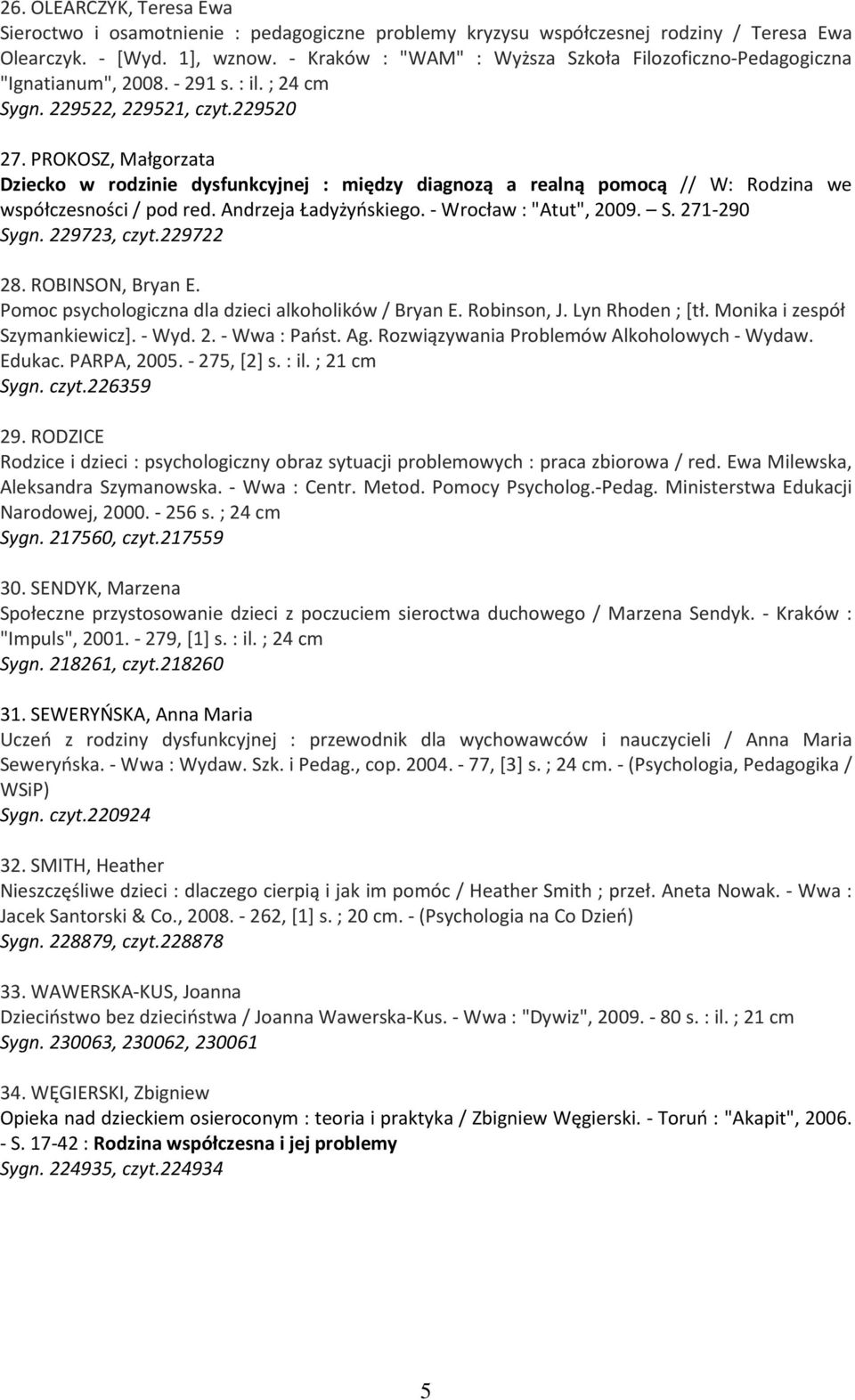 PROKOSZ, Małgorzata Dziecko w rodzinie dysfunkcyjnej : między diagnozą a realną pomocą // W: Rodzina we współczesności / pod red. Andrzeja Ładyżyńskiego. - Wrocław : "Atut", 2009. S. 271-290 Sygn.