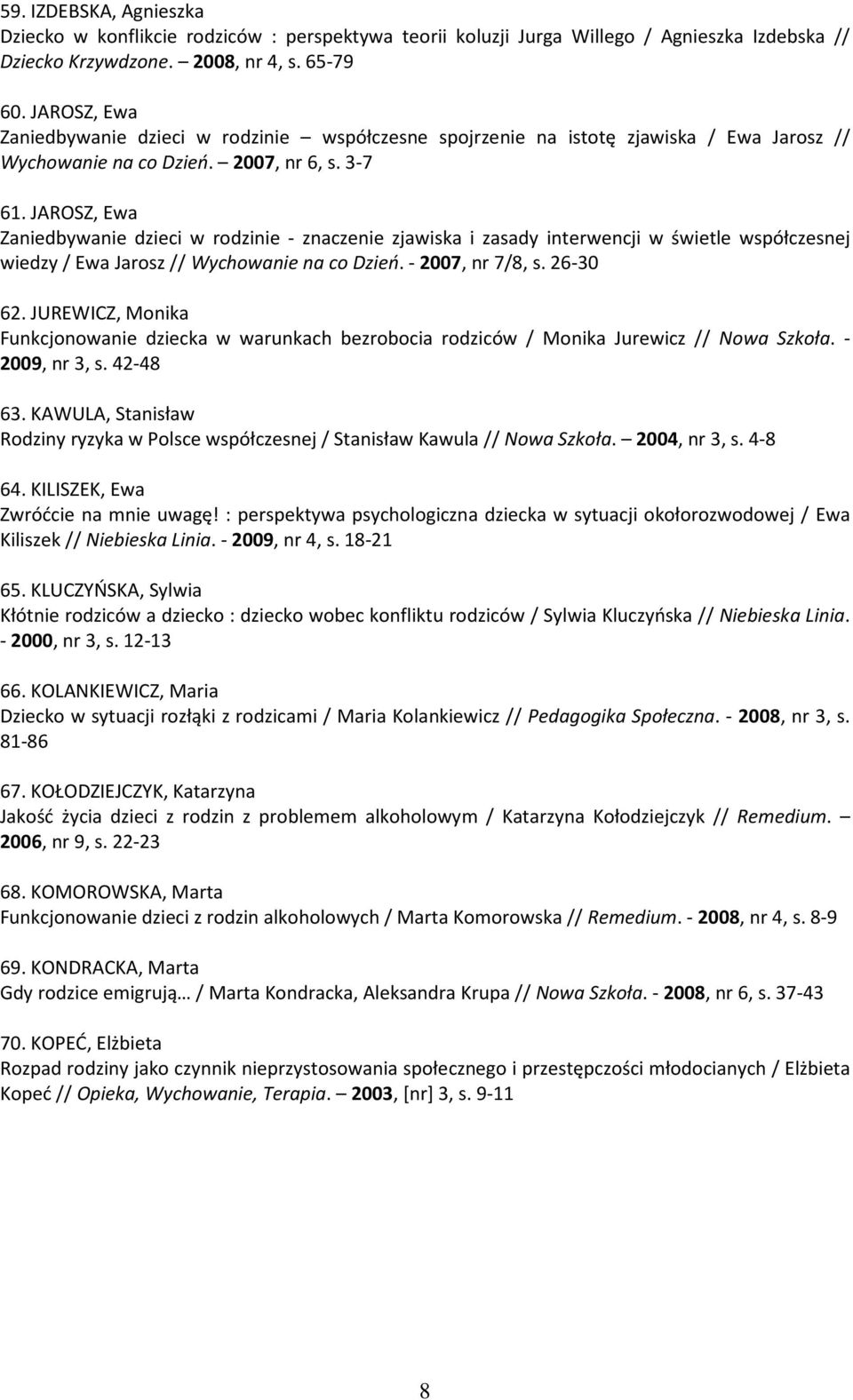 JAROSZ, Ewa Zaniedbywanie dzieci w rodzinie - znaczenie zjawiska i zasady interwencji w świetle współczesnej wiedzy / Ewa Jarosz // Wychowanie na co Dzień. - 2007, nr 7/8, s. 26-30 62.