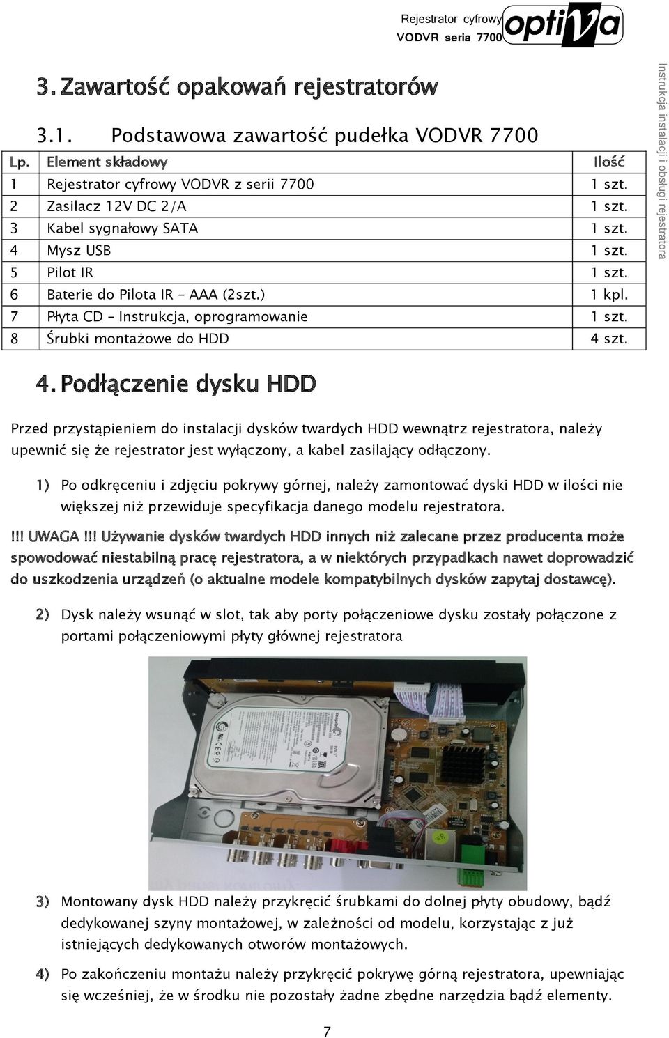 szt. 4. Podłączenie dysku HDD Przed przystąpieniem do instalacji dysków twardych HDD wewnątrz rejestratora, należy upewnić się że rejestrator jest wyłączony, a kabel zasilający odłączony.