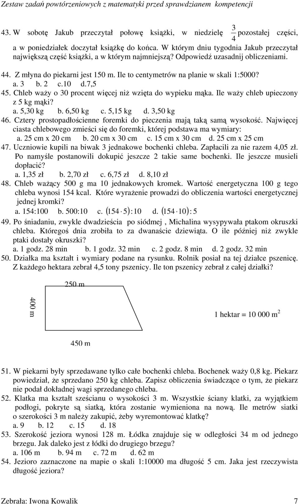 Ile to centymetrów na planie w skali 1:5000? a. 3 b. 2 c.10 d.7,5 45. Chleb waży o 30 procent więcej niż wzięta do wypieku mąka. Ile waży chleb upieczony z 5 kg mąki? a. 5,30 kg b. 6,50 kg c.
