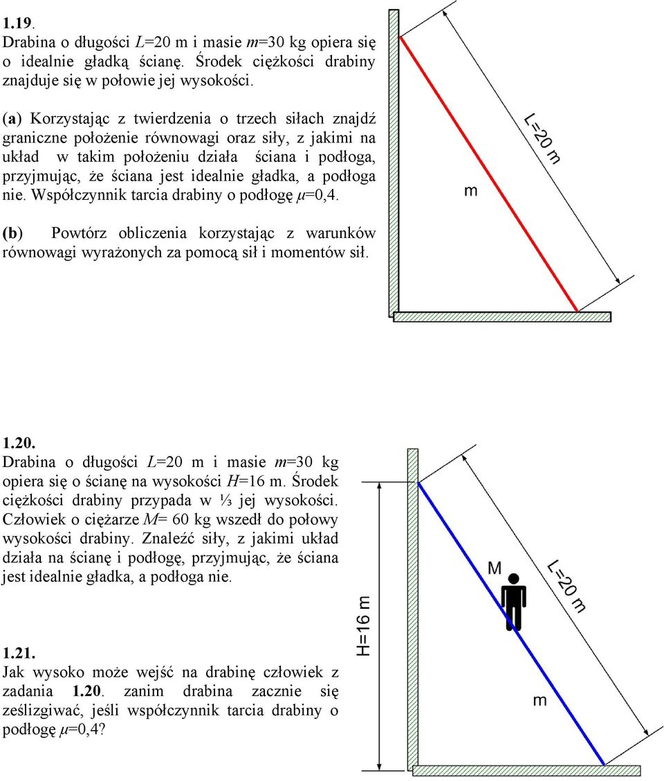 a podłoga nie. Współczynnik tarcia drabiny o podłogę µ0,4. (b) Powtórz obliczenia korzystając z warunków równowagi wyrażonych za pomocą sił i momentów sił..0. Drabina o długości 0 m i masie m30 kg opiera się o ścianę na wysokości H6 m.