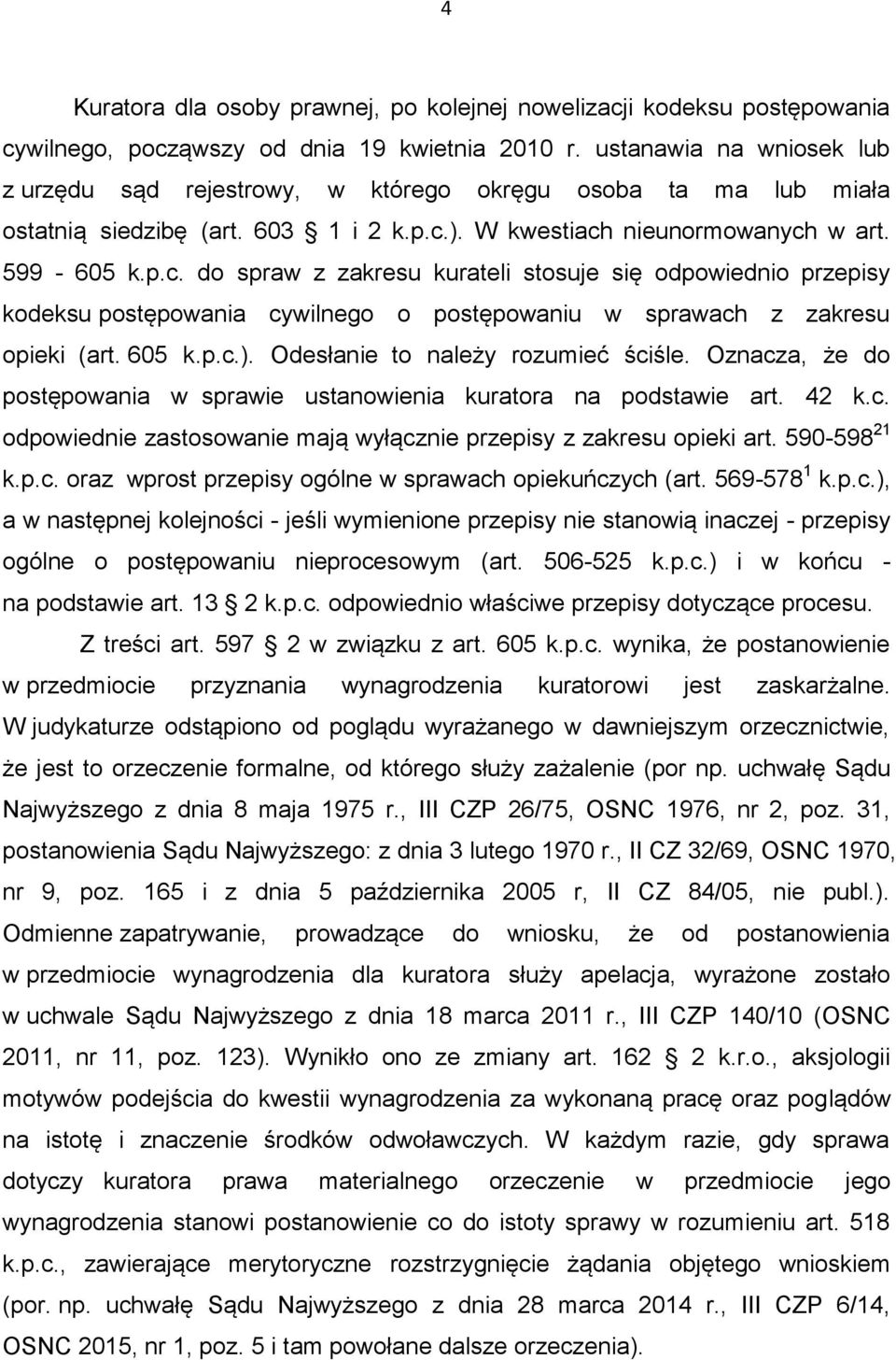 ). W kwestiach nieunormowanych w art. 599-605 k.p.c. do spraw z zakresu kurateli stosuje się odpowiednio przepisy kodeksu postępowania cywilnego o postępowaniu w sprawach z zakresu opieki (art. 605 k.