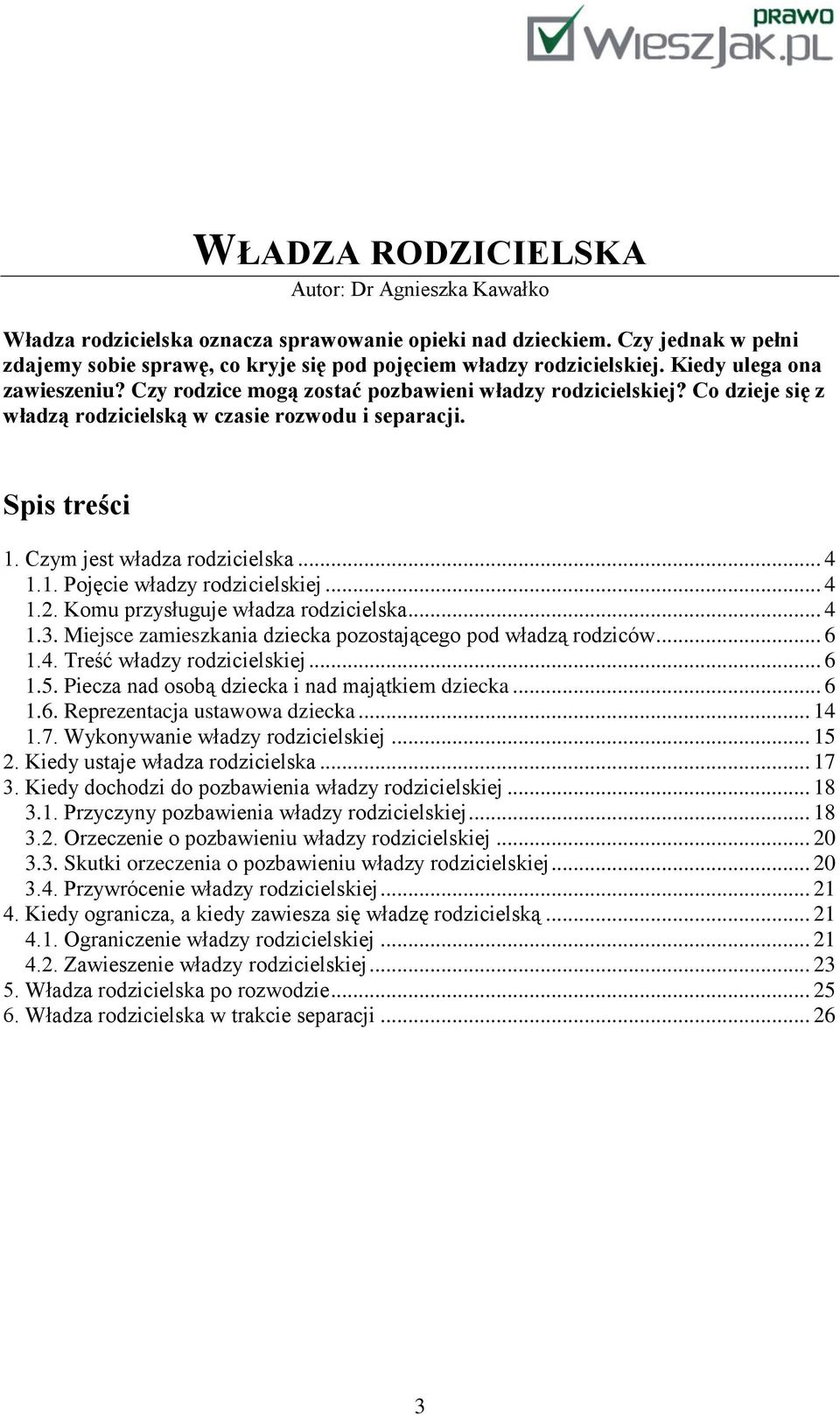 .. 4 1.1. Pojęcie władzy rodzicielskiej... 4 1.2. Komu przysługuje władza rodzicielska... 4 1.3. Miejsce zamieszkania dziecka pozostającego pod władzą rodziców... 6 1.4. Treść władzy rodzicielskiej.