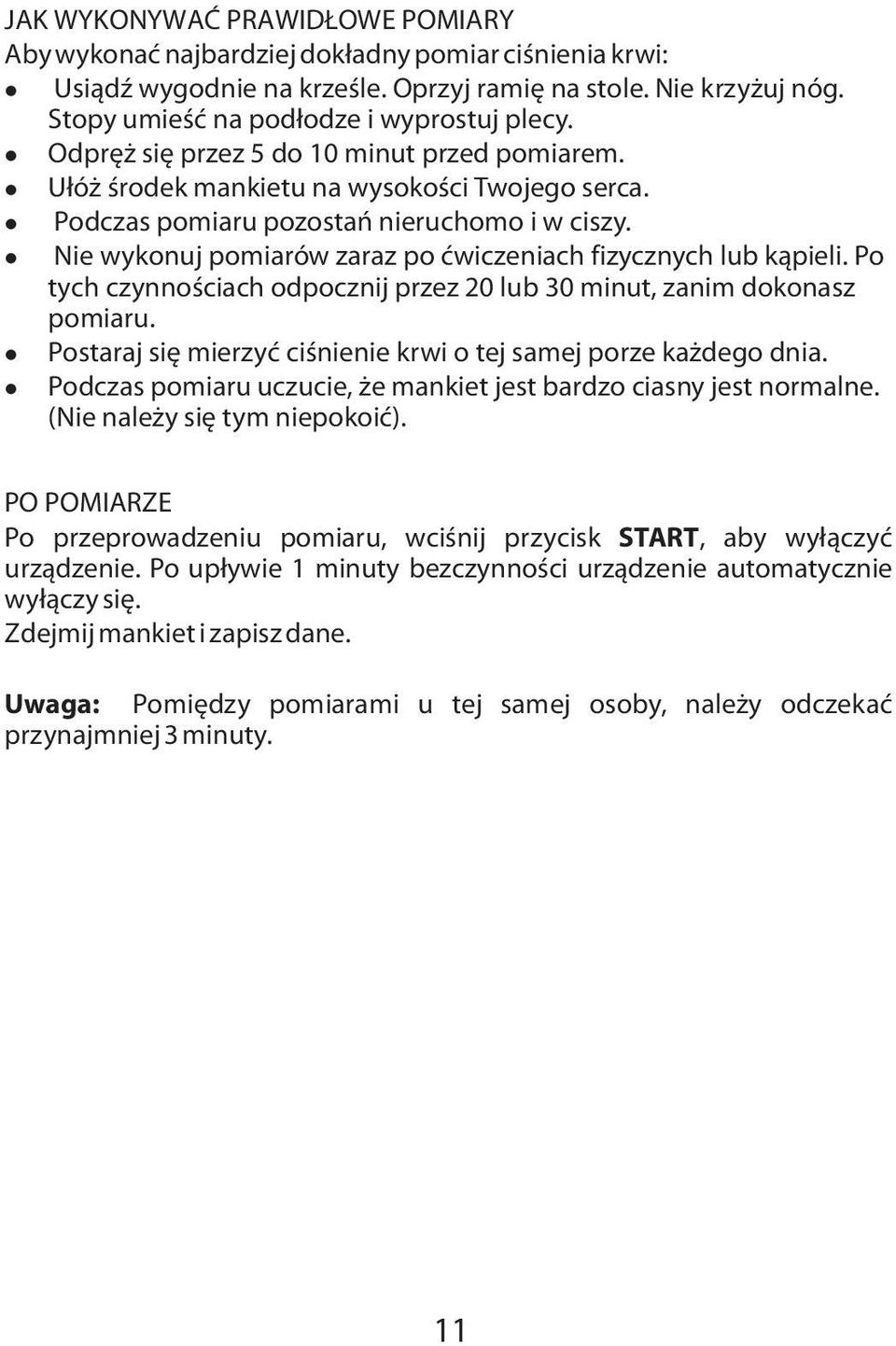 lnie wykonuj pomiarów zaraz po ćwiczeniach fizycznych lub kąpieli. Po tych czynnościach odpocznij przez 20 lub 30 minut, zanim dokonasz pomiaru.