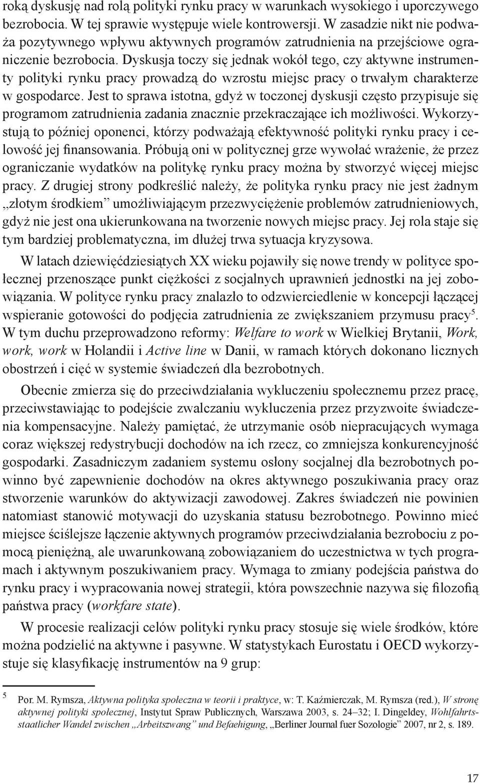 Dyskusja toczy się jednak wokół tego, czy aktywne instrumenty polityki rynku pracy prowadzą do wzrostu miejsc pracy o trwałym charakterze w gospodarce.