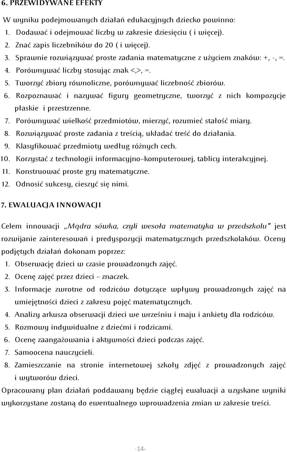 Rozpoznawać i nazywać figury geometryczne, tworzyć z nich kompozycje płaskie i przestrzenne. 7. Porównywać wielkość przedmiotów, mierzyć, rozumieć stałość miary. 8.