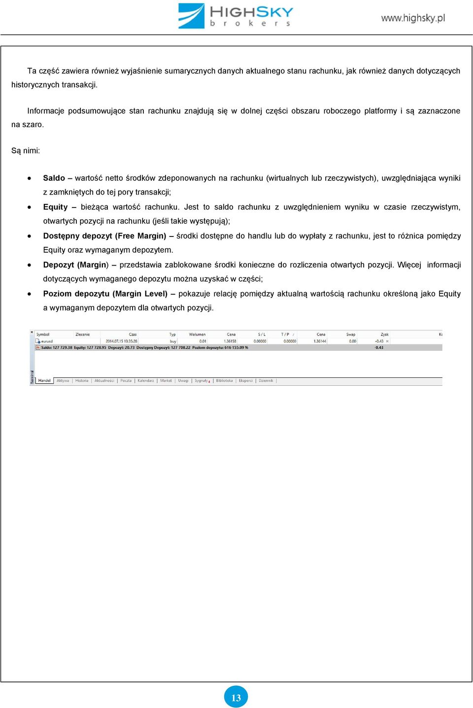 Są nimi: Saldo wartość netto środków zdeponowanych na rachunku (wirtualnych lub rzeczywistych), uwzględniająca wyniki z zamkniętych do tej pory transakcji; Equity bieżąca wartość rachunku.