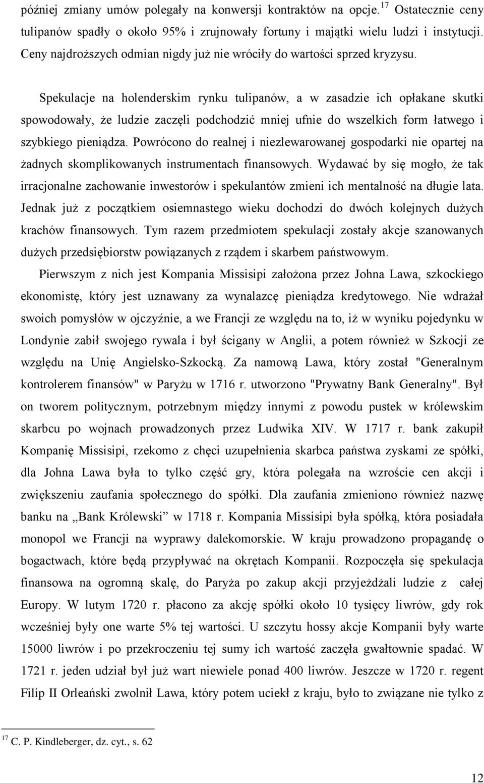 Spekulacje na holenderskim rynku tulipanów, a w zasadzie ich opłakane skutki spowodowały, że ludzie zaczęli podchodzić mniej ufnie do wszelkich form łatwego i szybkiego pieniądza.