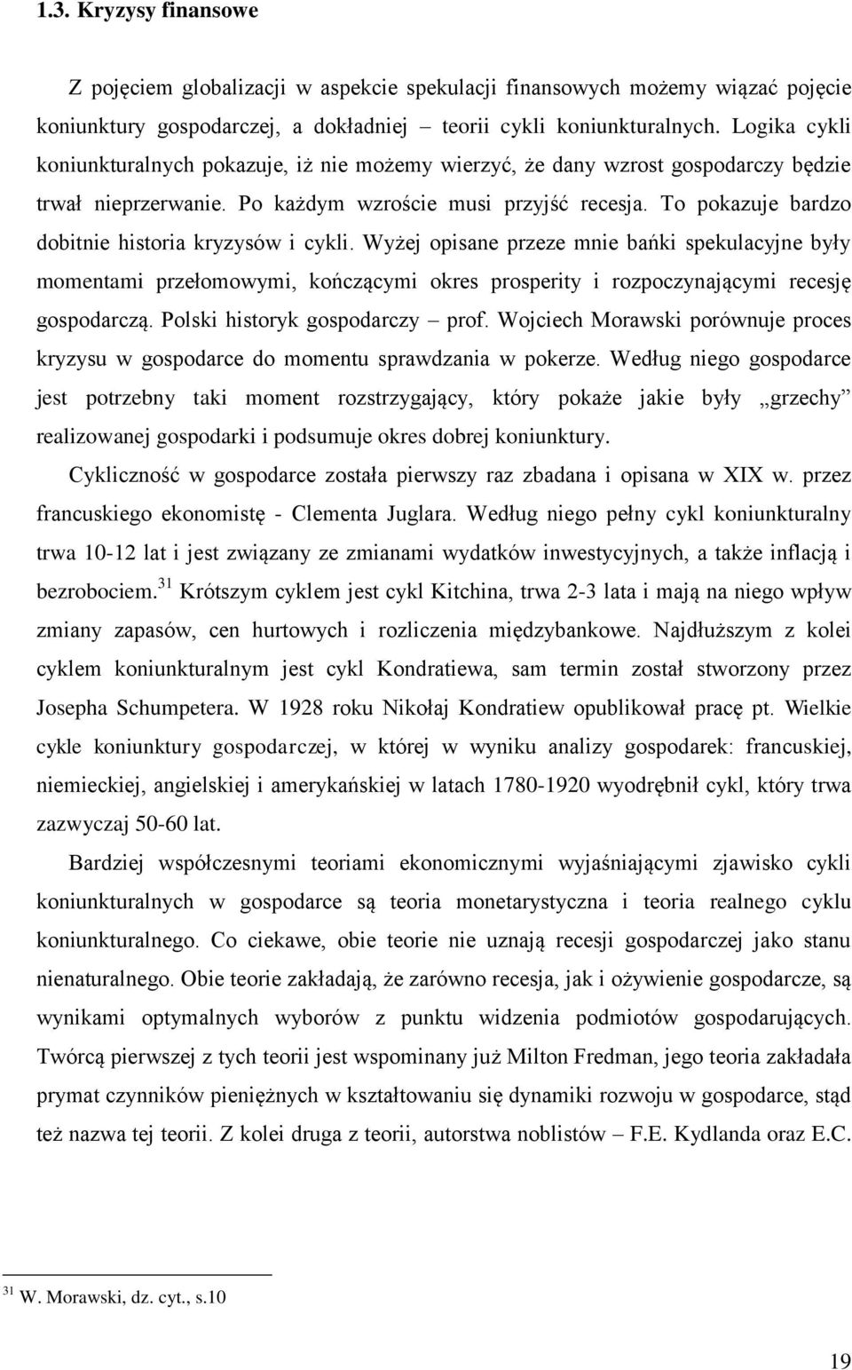 To pokazuje bardzo dobitnie historia kryzysów i cykli. Wyżej opisane przeze mnie bańki spekulacyjne były momentami przełomowymi, kończącymi okres prosperity i rozpoczynającymi recesję gospodarczą.