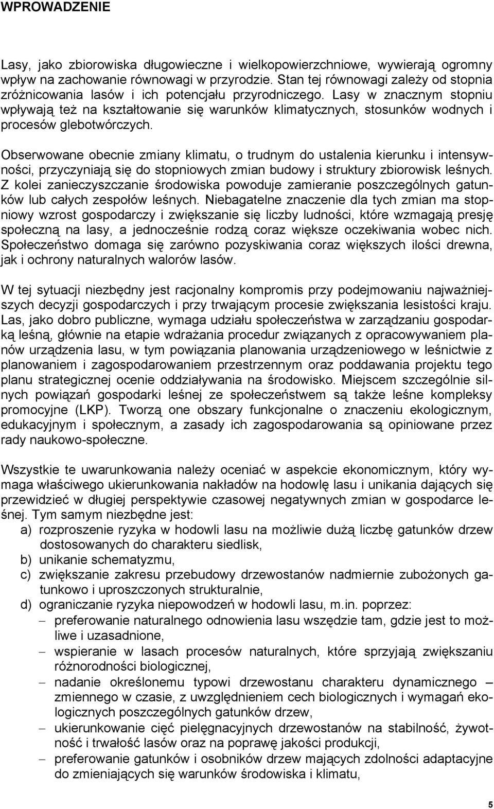 Lasy w znacznym stopniu wpływają też na kształtowanie się warunków klimatycznych, stosunków wodnych i procesów glebotwórczych.